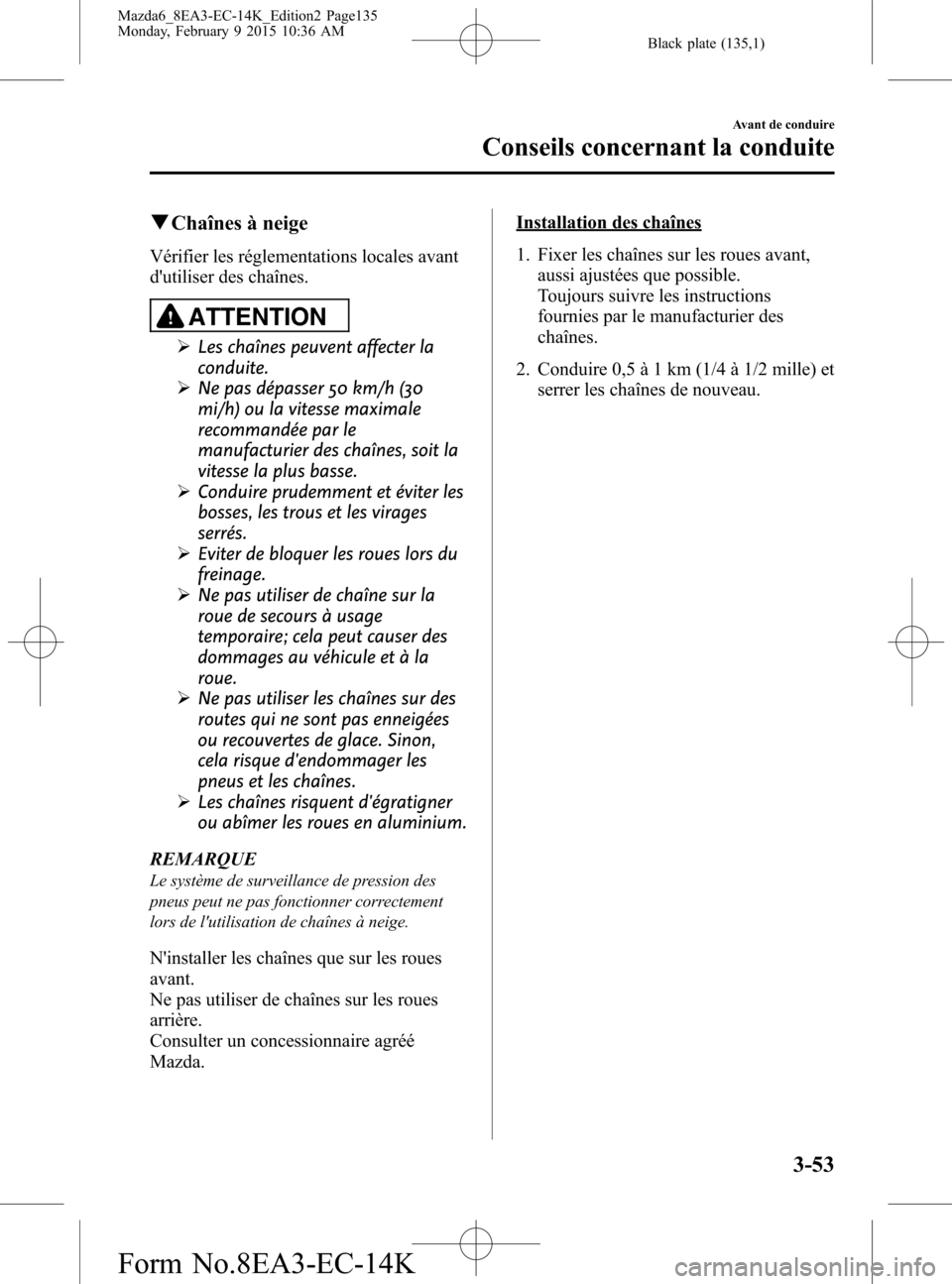 MAZDA MODEL 6 2016 Manuel du propriétaire (in French) Black plate (135,1)
qChaînes à neige
Vérifier les réglementations locales avant
dutiliser des chaînes.
ATTENTION
ØLes chaînes peuvent affecter la
conduite.
ØNe pas dépasser 50 km/h (30
mi/h) MAZDA MODEL 6 2016 Manuel du propriétaire (in French) Black plate (135,1)
qChaînes à neige
Vérifier les réglementations locales avant
dutiliser des chaînes.
ATTENTION
ØLes chaînes peuvent affecter la
conduite.
ØNe pas dépasser 50 km/h (30
mi/h)