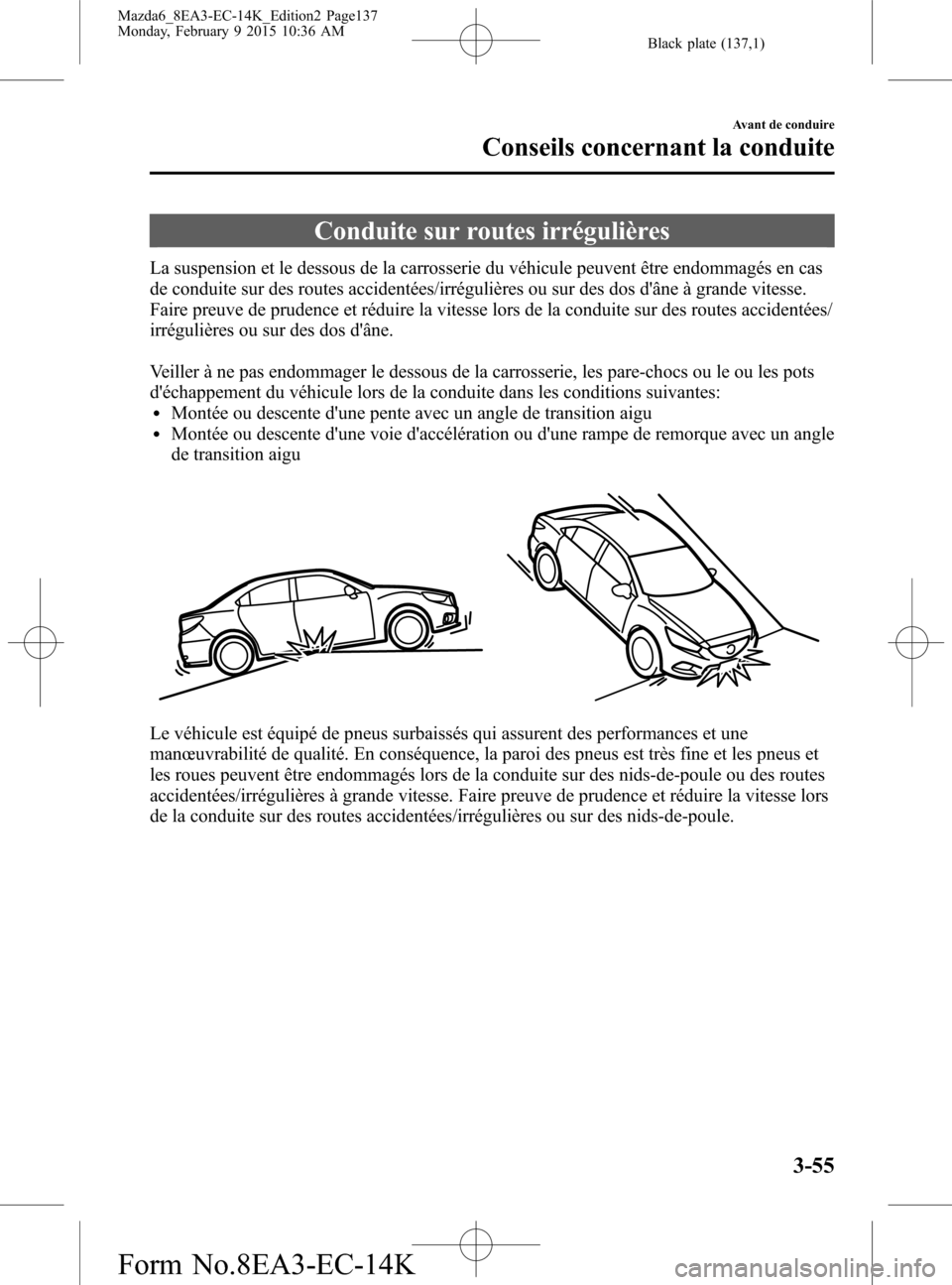 MAZDA MODEL 6 2016 Manuel du propriétaire (in French) Black plate (137,1)
Conduite sur routes irrégulières
La suspension et le dessous de la carrosserie du véhicule peuvent être endommagés en cas
de conduite sur des routes accidentées/irrégulière MAZDA MODEL 6 2016 Manuel du propriétaire (in French) Black plate (137,1)
Conduite sur routes irrégulières
La suspension et le dessous de la carrosserie du véhicule peuvent être endommagés en cas
de conduite sur des routes accidentées/irrégulière