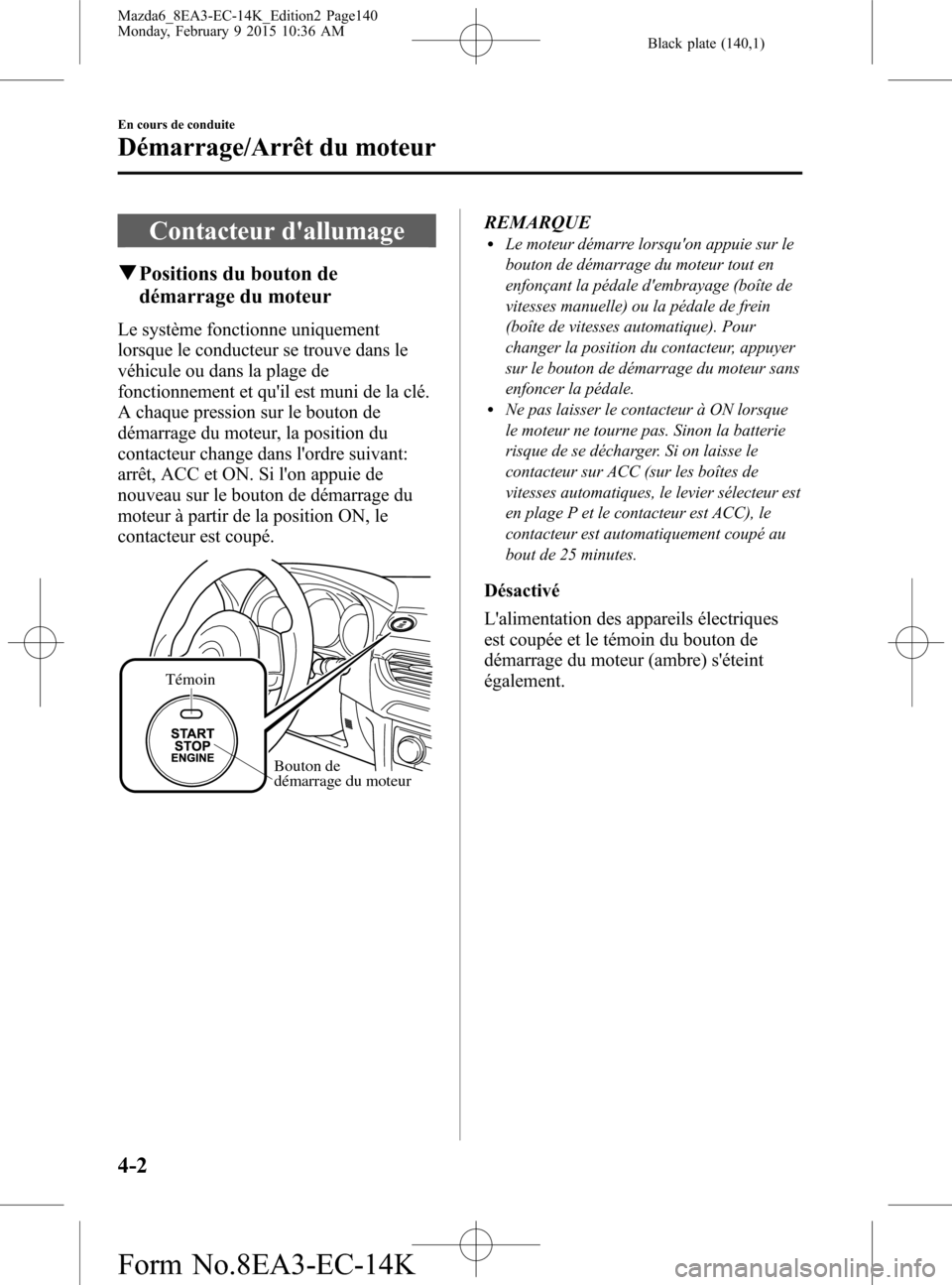 MAZDA MODEL 6 2016 Manuel du propriétaire (in French) Black plate (140,1)
Contacteur dallumage
qPositions du bouton de
démarrage du moteur
Le système fonctionne uniquement
lorsque le conducteur se trouve dans le
véhicule ou dans la plage de
fonctionn MAZDA MODEL 6 2016 Manuel du propriétaire (in French) Black plate (140,1)
Contacteur dallumage
qPositions du bouton de
démarrage du moteur
Le système fonctionne uniquement
lorsque le conducteur se trouve dans le
véhicule ou dans la plage de
fonctionn