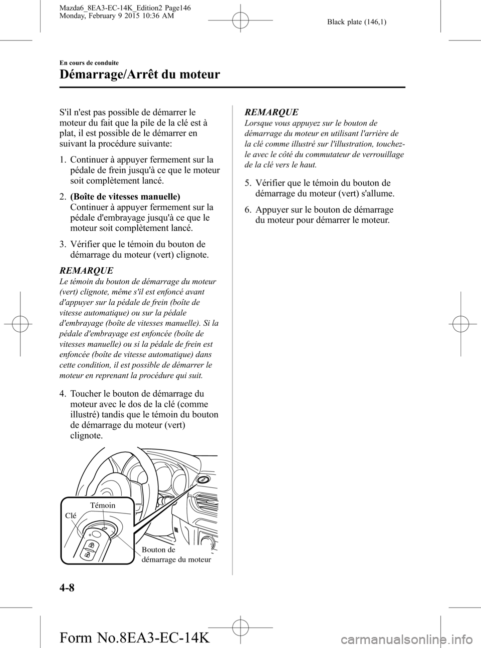 MAZDA MODEL 6 2016 Manuel du propriétaire (in French) Black plate (146,1)
Sil nest pas possible de démarrer le
moteur du fait que la pile de la clé est à
plat, il est possible de le démarrer en
suivant la procédure suivante:
1. Continuer à appuye MAZDA MODEL 6 2016 Manuel du propriétaire (in French) Black plate (146,1)
Sil nest pas possible de démarrer le
moteur du fait que la pile de la clé est à
plat, il est possible de le démarrer en
suivant la procédure suivante:
1. Continuer à appuye