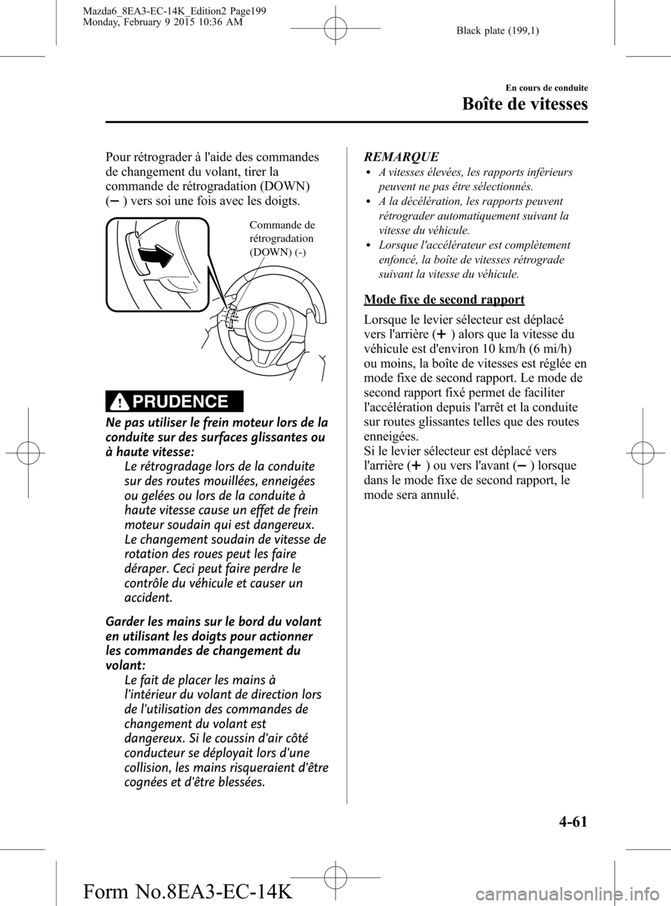 MAZDA MODEL 6 2016 Manuel du propriétaire (in French) Black plate (199,1)
Pour rétrograder à laide des commandes
de changement du volant, tirer la
commande de rétrogradation (DOWN)
(
) vers soi une fois avec les doigts.
Commande de
rétrogradation
MAZDA MODEL 6 2016 Manuel du propriétaire (in French) Black plate (199,1)
Pour rétrograder à laide des commandes
de changement du volant, tirer la
commande de rétrogradation (DOWN)
(
) vers soi une fois avec les doigts.
Commande de
rétrogradation