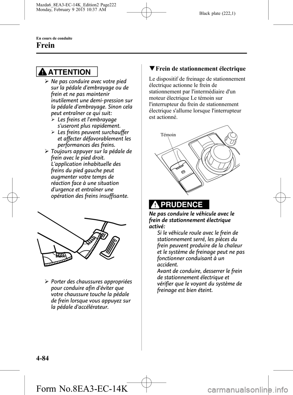 MAZDA MODEL 6 2016 Manuel du propriétaire (in French) Black plate (222,1)
ATTENTION
ØNe pas conduire avec votre pied
sur la pédale dembrayage ou de
frein et ne pas maintenir
inutilement une demi-pression sur
la pédale dembrayage. Sinon cela
peut ent MAZDA MODEL 6 2016 Manuel du propriétaire (in French) Black plate (222,1)
ATTENTION
ØNe pas conduire avec votre pied
sur la pédale dembrayage ou de
frein et ne pas maintenir
inutilement une demi-pression sur
la pédale dembrayage. Sinon cela
peut ent