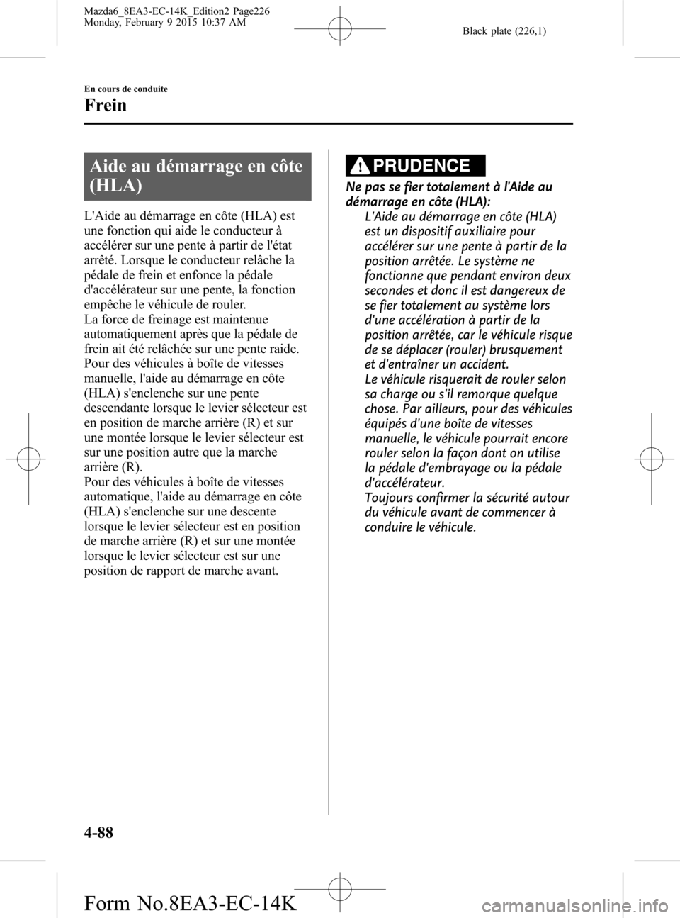 MAZDA MODEL 6 2016 Manuel du propriétaire (in French) Black plate (226,1)
Aide au démarrage en côte
(HLA)
LAide au démarrage en côte (HLA) est
une fonction qui aide le conducteur à
accélérer sur une pente à partir de létat
arrêté. Lorsque le MAZDA MODEL 6 2016 Manuel du propriétaire (in French) Black plate (226,1)
Aide au démarrage en côte
(HLA)
LAide au démarrage en côte (HLA) est
une fonction qui aide le conducteur à
accélérer sur une pente à partir de létat
arrêté. Lorsque le