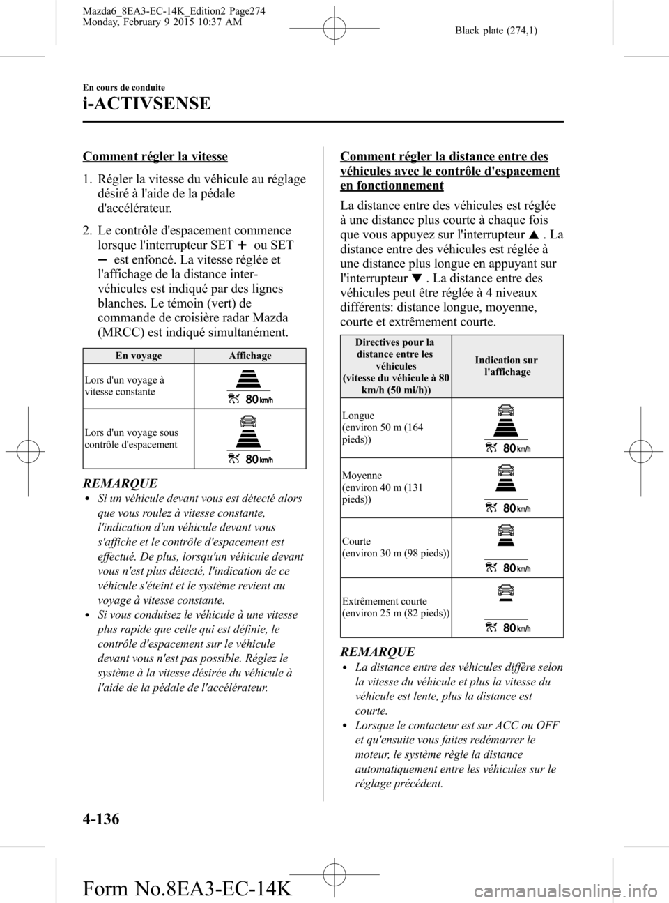 MAZDA MODEL 6 2016 Manuel du propriétaire (in French) Black plate (274,1)
Comment régler la vitesse
1. Régler la vitesse du véhicule au réglage
désiré à laide de la pédale
daccélérateur.
2. Le contrôle despacement commence
lorsque linterru MAZDA MODEL 6 2016 Manuel du propriétaire (in French) Black plate (274,1)
Comment régler la vitesse
1. Régler la vitesse du véhicule au réglage
désiré à laide de la pédale
daccélérateur.
2. Le contrôle despacement commence
lorsque linterru