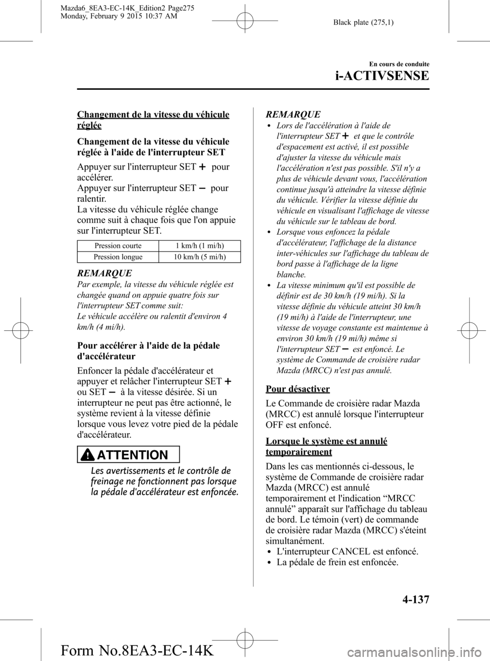 MAZDA MODEL 6 2016 Manuel du propriétaire (in French) Black plate (275,1)
Changement de la vitesse du véhicule
réglée
Changement de la vitesse du véhicule
réglée à laide de linterrupteur SET
Appuyer sur linterrupteur SET
pour
accélérer.
Appuy MAZDA MODEL 6 2016 Manuel du propriétaire (in French) Black plate (275,1)
Changement de la vitesse du véhicule
réglée
Changement de la vitesse du véhicule
réglée à laide de linterrupteur SET
Appuyer sur linterrupteur SET
pour
accélérer.
Appuy
