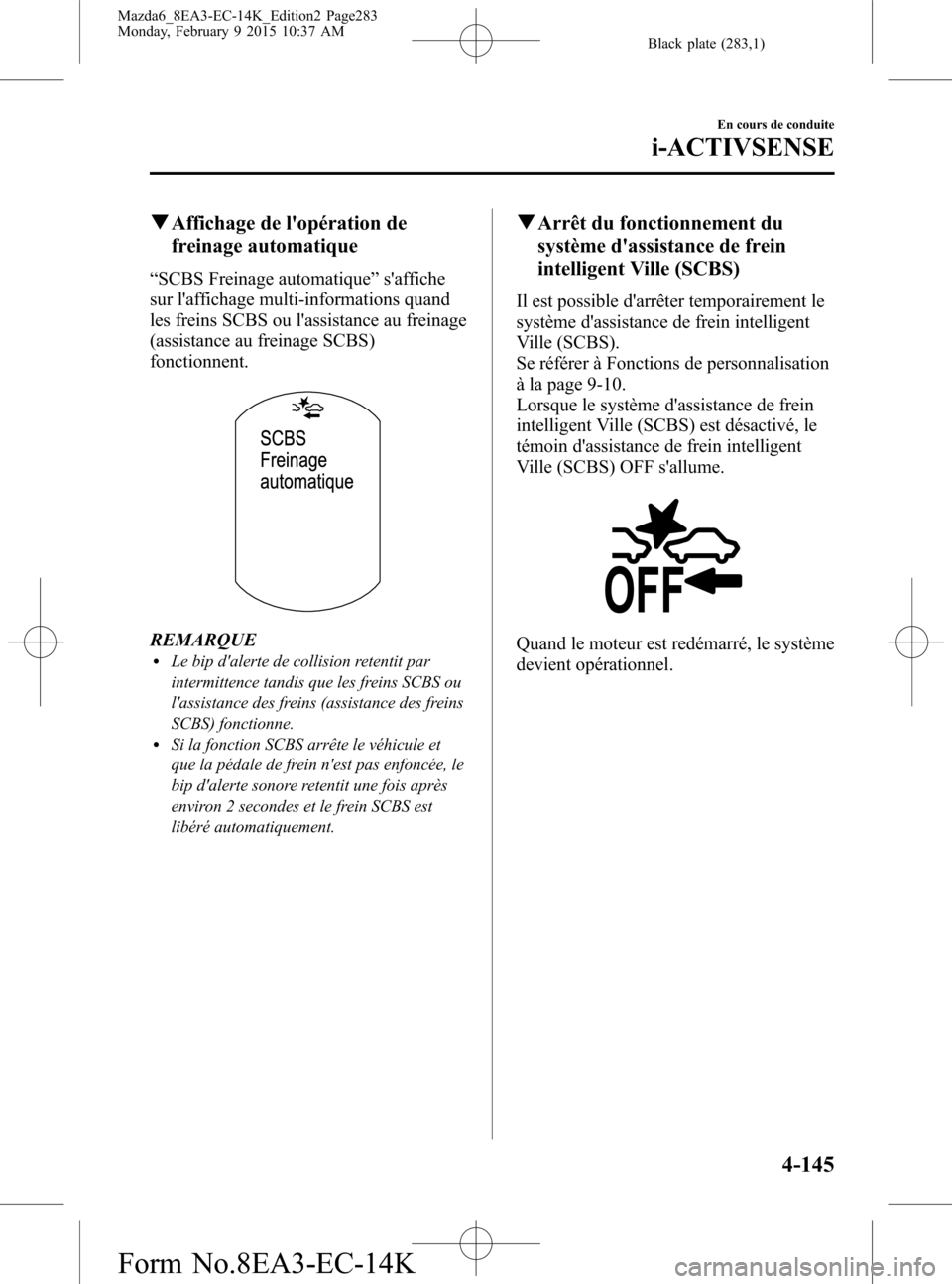 MAZDA MODEL 6 2016 Manuel du propriétaire (in French) Black plate (283,1)
qAffichage de lopération de
freinage automatique
“SCBS Freinage automatique”saffiche
sur laffichage multi-informations quand
les freins SCBS ou lassistance au freinage
(as MAZDA MODEL 6 2016 Manuel du propriétaire (in French) Black plate (283,1)
qAffichage de lopération de
freinage automatique
“SCBS Freinage automatique”saffiche
sur laffichage multi-informations quand
les freins SCBS ou lassistance au freinage
(as