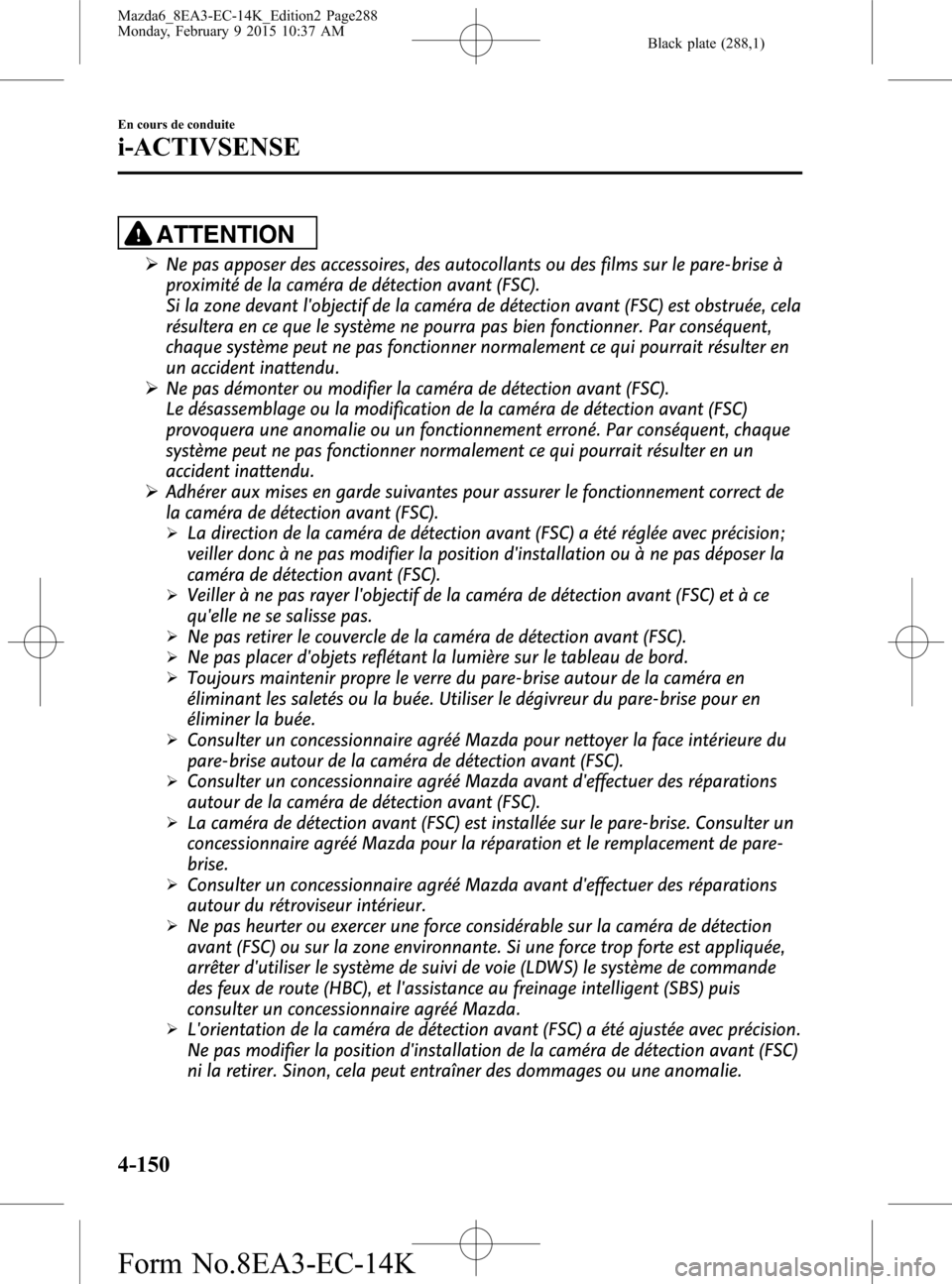 MAZDA MODEL 6 2016 Manuel du propriétaire (in French) Black plate (288,1)
ATTENTION
ØNe pas apposer des accessoires, des autocollants ou des films sur le pare-brise à
proximité de la caméra de détection avant (FSC).
Si la zone devant lobjectif de l MAZDA MODEL 6 2016 Manuel du propriétaire (in French) Black plate (288,1)
ATTENTION
ØNe pas apposer des accessoires, des autocollants ou des films sur le pare-brise à
proximité de la caméra de détection avant (FSC).
Si la zone devant lobjectif de l