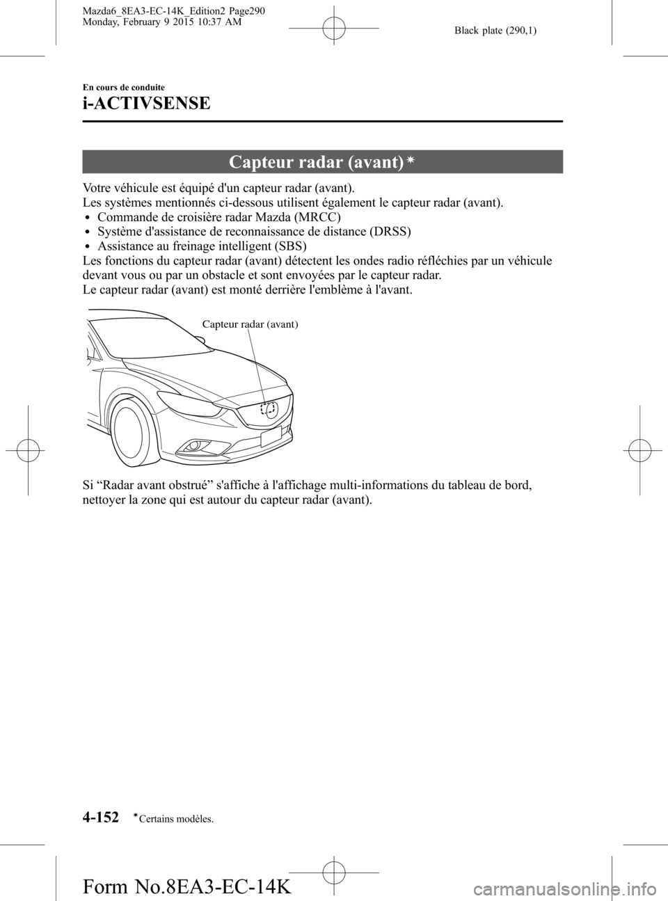 MAZDA MODEL 6 2016 Manuel du propriétaire (in French) Black plate (290,1)
Capteur radar (avant)í
Votre véhicule est équipé dun capteur radar (avant).
Les systèmes mentionnés ci-dessous utilisent également le capteur radar (avant).
lCommande de cr MAZDA MODEL 6 2016 Manuel du propriétaire (in French) Black plate (290,1)
Capteur radar (avant)í
Votre véhicule est équipé dun capteur radar (avant).
Les systèmes mentionnés ci-dessous utilisent également le capteur radar (avant).
lCommande de cr