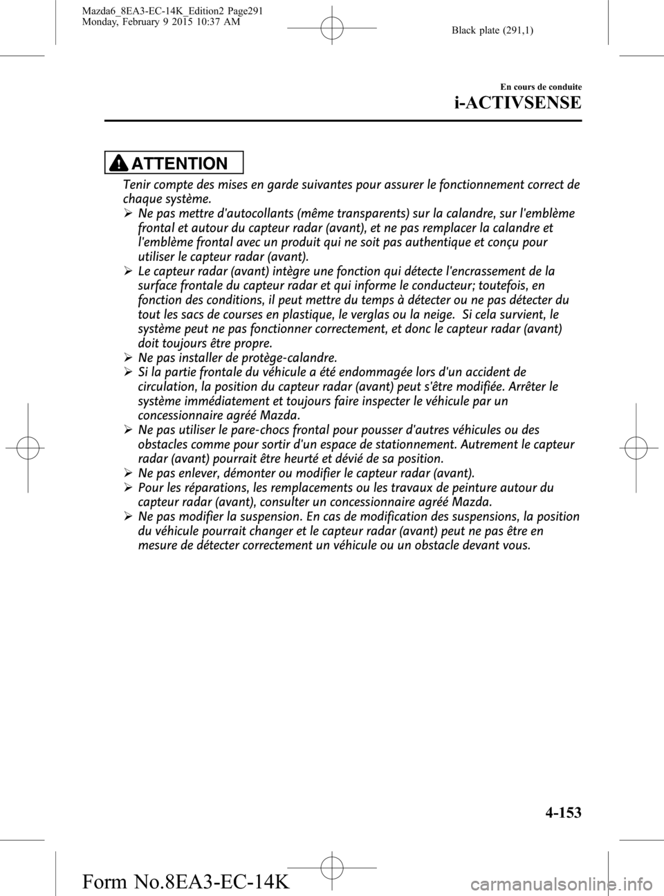 MAZDA MODEL 6 2016 Manuel du propriétaire (in French) Black plate (291,1)
ATTENTION
Tenir compte des mises en garde suivantes pour assurer le fonctionnement correct de
chaque système.
ØNe pas mettre dautocollants (même transparents) sur la calandre, MAZDA MODEL 6 2016 Manuel du propriétaire (in French) Black plate (291,1)
ATTENTION
Tenir compte des mises en garde suivantes pour assurer le fonctionnement correct de
chaque système.
ØNe pas mettre dautocollants (même transparents) sur la calandre,