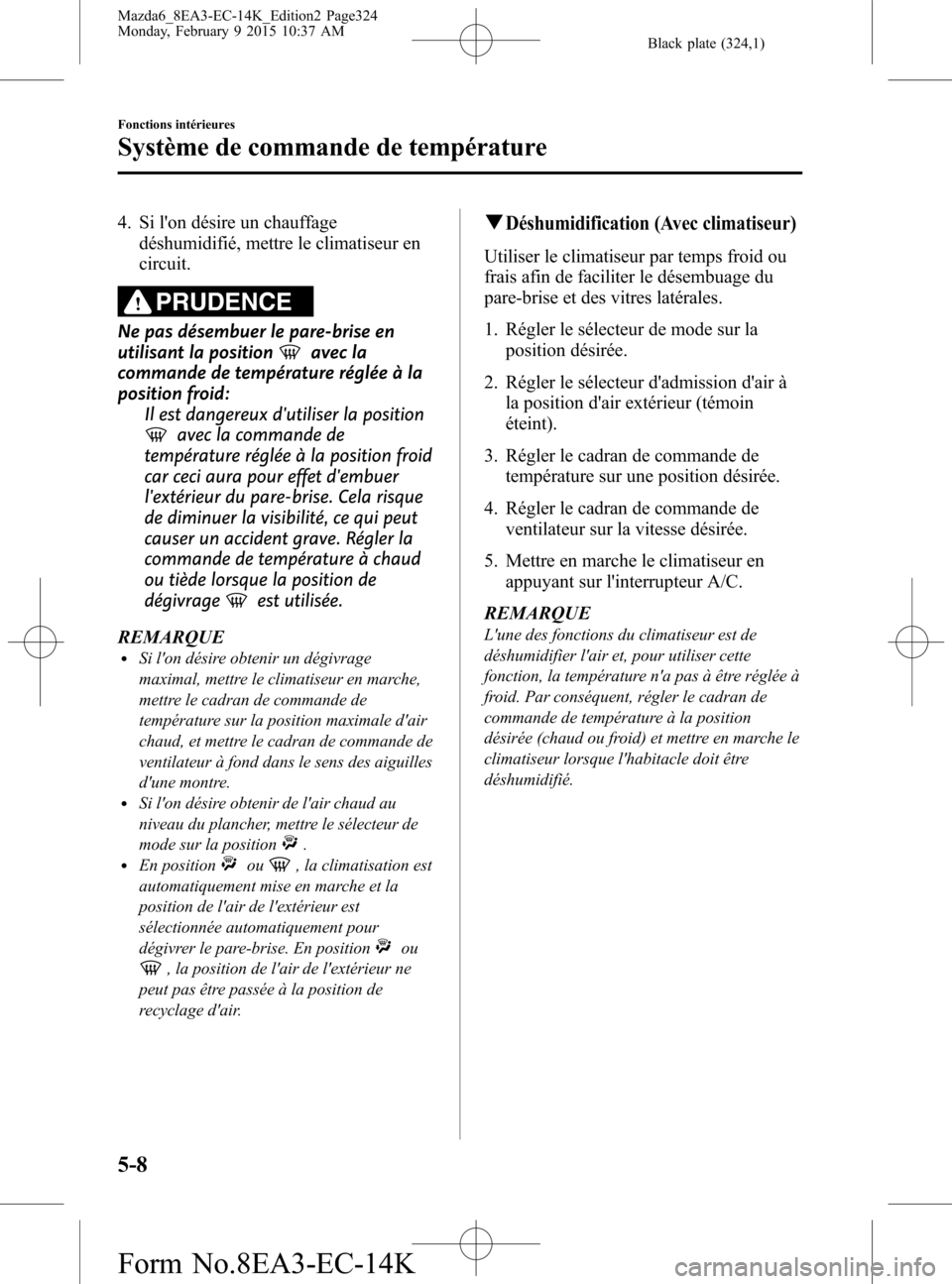 MAZDA MODEL 6 2016 Manuel du propriétaire (in French) Black plate (324,1)
4. Si lon désire un chauffage
déshumidifié, mettre le climatiseur en
circuit.
PRUDENCE
Ne pas désembuer le pare-brise en
utilisant la position
avec la
commande de température MAZDA MODEL 6 2016 Manuel du propriétaire (in French) Black plate (324,1)
4. Si lon désire un chauffage
déshumidifié, mettre le climatiseur en
circuit.
PRUDENCE
Ne pas désembuer le pare-brise en
utilisant la position
avec la
commande de température
