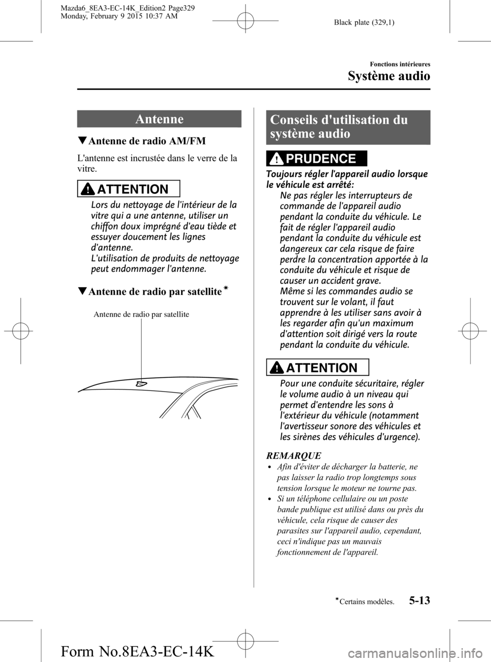 MAZDA MODEL 6 2016 Manuel du propriétaire (in French) Black plate (329,1)
Antenne
qAntenne de radio AM/FM
Lantenne est incrustée dans le verre de la
vitre.
ATTENTION
Lors du nettoyage de lintérieur de la
vitre qui a une antenne, utiliser un
chiffon d MAZDA MODEL 6 2016 Manuel du propriétaire (in French) Black plate (329,1)
Antenne
qAntenne de radio AM/FM
Lantenne est incrustée dans le verre de la
vitre.
ATTENTION
Lors du nettoyage de lintérieur de la
vitre qui a une antenne, utiliser un
chiffon d