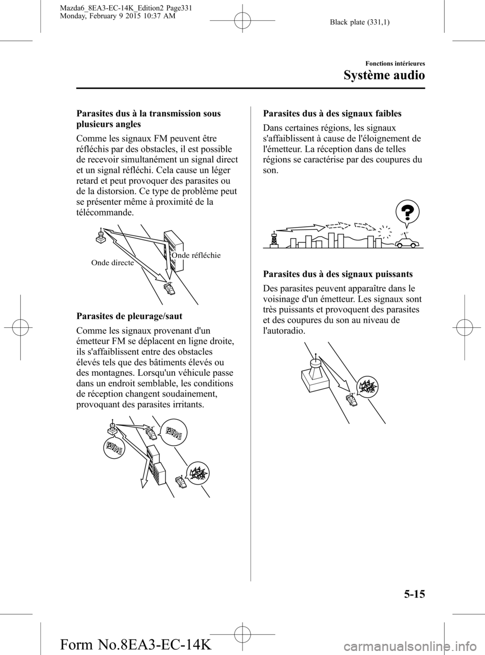 MAZDA MODEL 6 2016 Manuel du propriétaire (in French) Black plate (331,1)
Parasites dus à la transmission sous
plusieurs angles
Comme les signaux FM peuvent être
réfléchis par des obstacles, il est possible
de recevoir simultanément un signal direct MAZDA MODEL 6 2016 Manuel du propriétaire (in French) Black plate (331,1)
Parasites dus à la transmission sous
plusieurs angles
Comme les signaux FM peuvent être
réfléchis par des obstacles, il est possible
de recevoir simultanément un signal direct