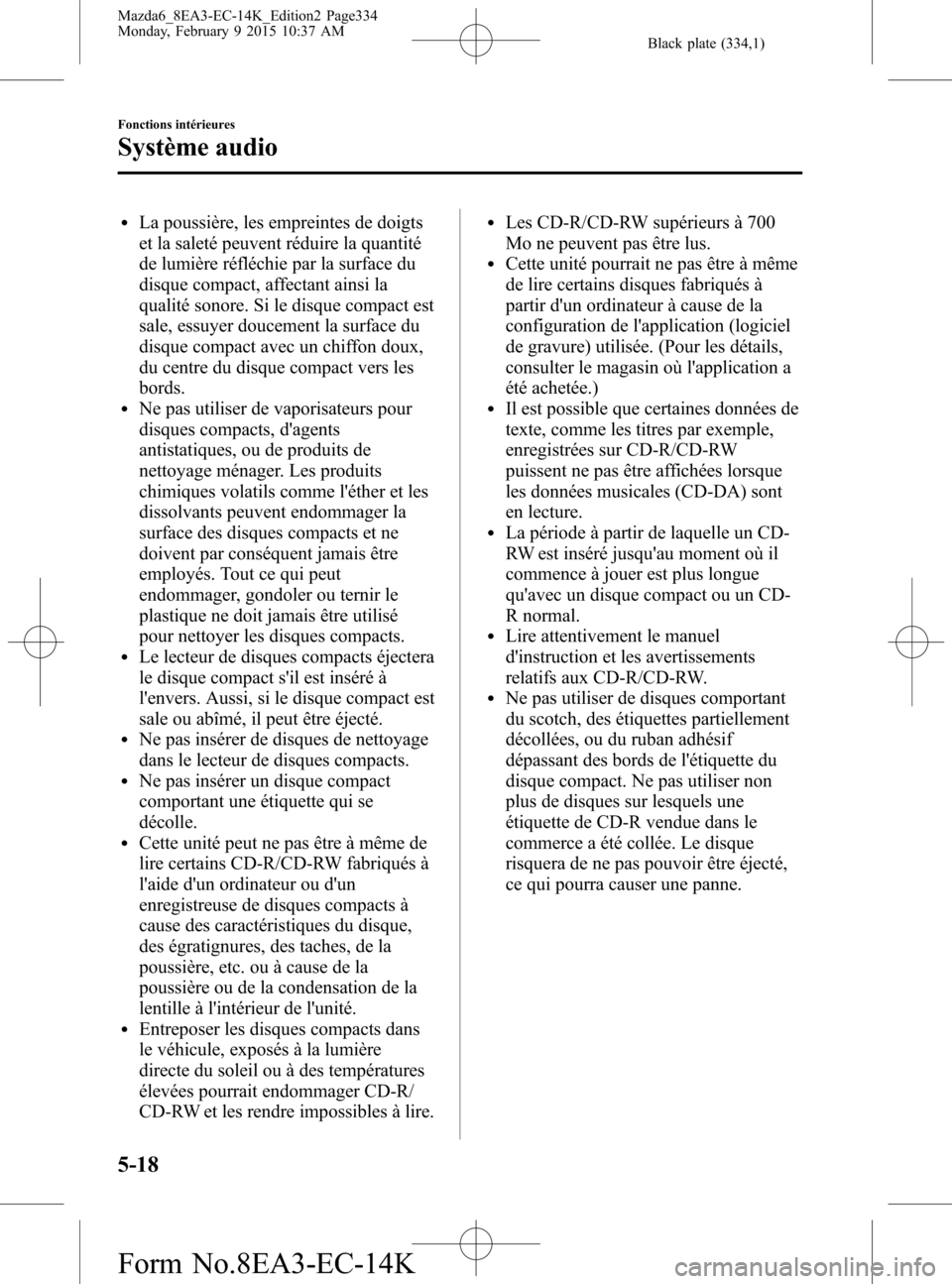 MAZDA MODEL 6 2016 Manuel du propriétaire (in French) Black plate (334,1)
lLa poussière, les empreintes de doigts
et la saleté peuvent réduire la quantité
de lumière réfléchie par la surface du
disque compact, affectant ainsi la
qualité sonore. S MAZDA MODEL 6 2016 Manuel du propriétaire (in French) Black plate (334,1)
lLa poussière, les empreintes de doigts
et la saleté peuvent réduire la quantité
de lumière réfléchie par la surface du
disque compact, affectant ainsi la
qualité sonore. S
