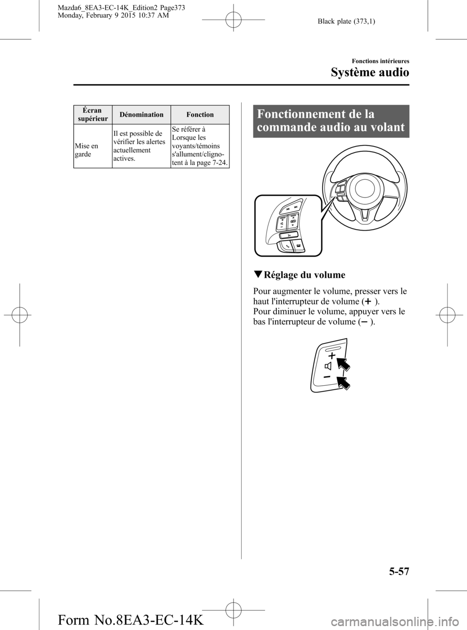 MAZDA MODEL 6 2016 Manuel du propriétaire (in French) Black plate (373,1)
Écran
supérieurDénomination Fonction
Mise en
gardeIl est possible de
vérifier les alertes
actuellement
actives.Se référer à
Lorsque les
voyants/témoins
sallument/cligno-
t MAZDA MODEL 6 2016 Manuel du propriétaire (in French) Black plate (373,1)
Écran
supérieurDénomination Fonction
Mise en
gardeIl est possible de
vérifier les alertes
actuellement
actives.Se référer à
Lorsque les
voyants/témoins
sallument/cligno-
t
