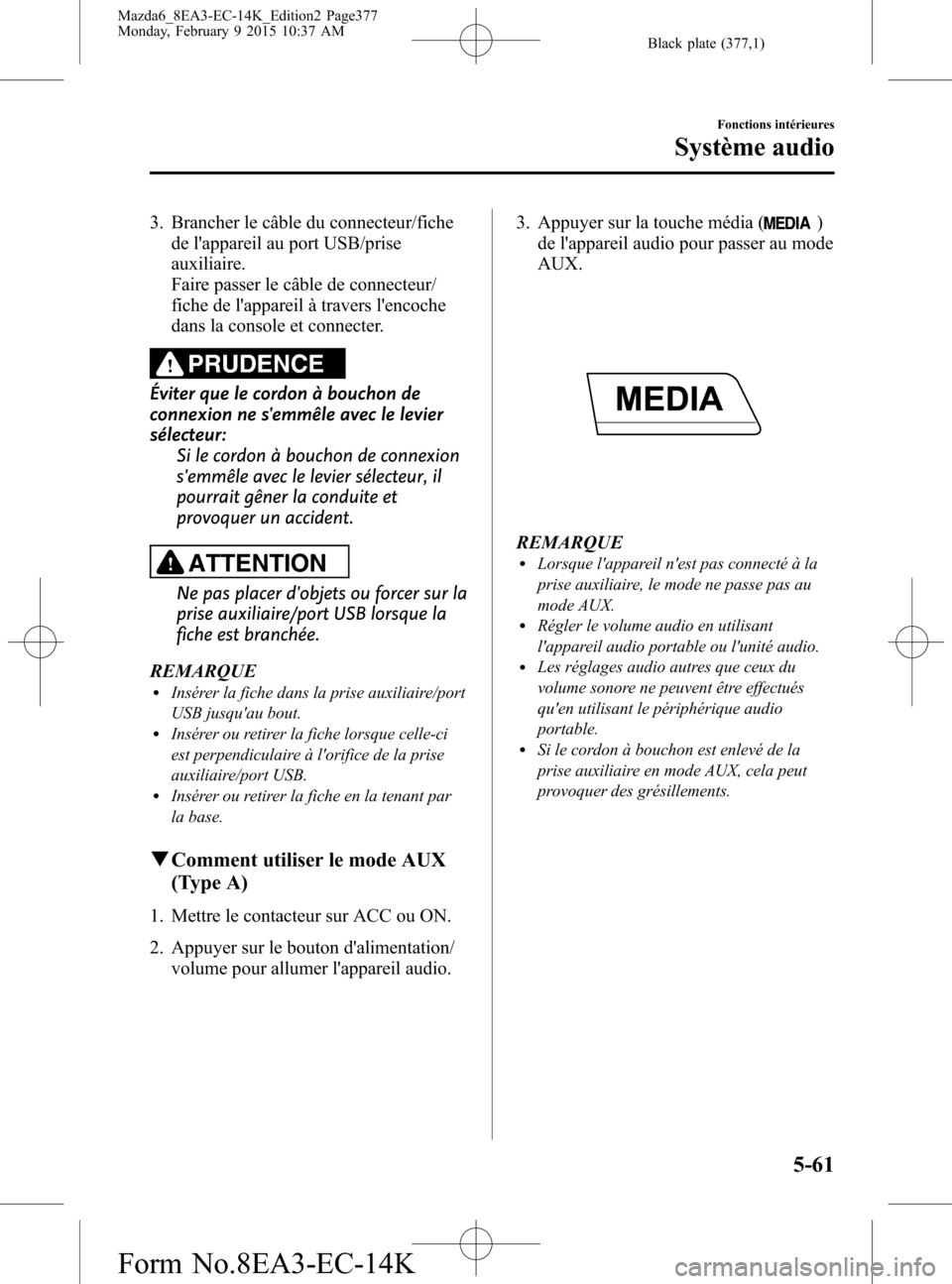 MAZDA MODEL 6 2016 Manuel du propriétaire (in French) Black plate (377,1)
3. Brancher le câble du connecteur/fiche
de lappareil au port USB/prise
auxiliaire.
Faire passer le câble de connecteur/
fiche de lappareil à travers lencoche
dans la console MAZDA MODEL 6 2016 Manuel du propriétaire (in French) Black plate (377,1)
3. Brancher le câble du connecteur/fiche
de lappareil au port USB/prise
auxiliaire.
Faire passer le câble de connecteur/
fiche de lappareil à travers lencoche
dans la console