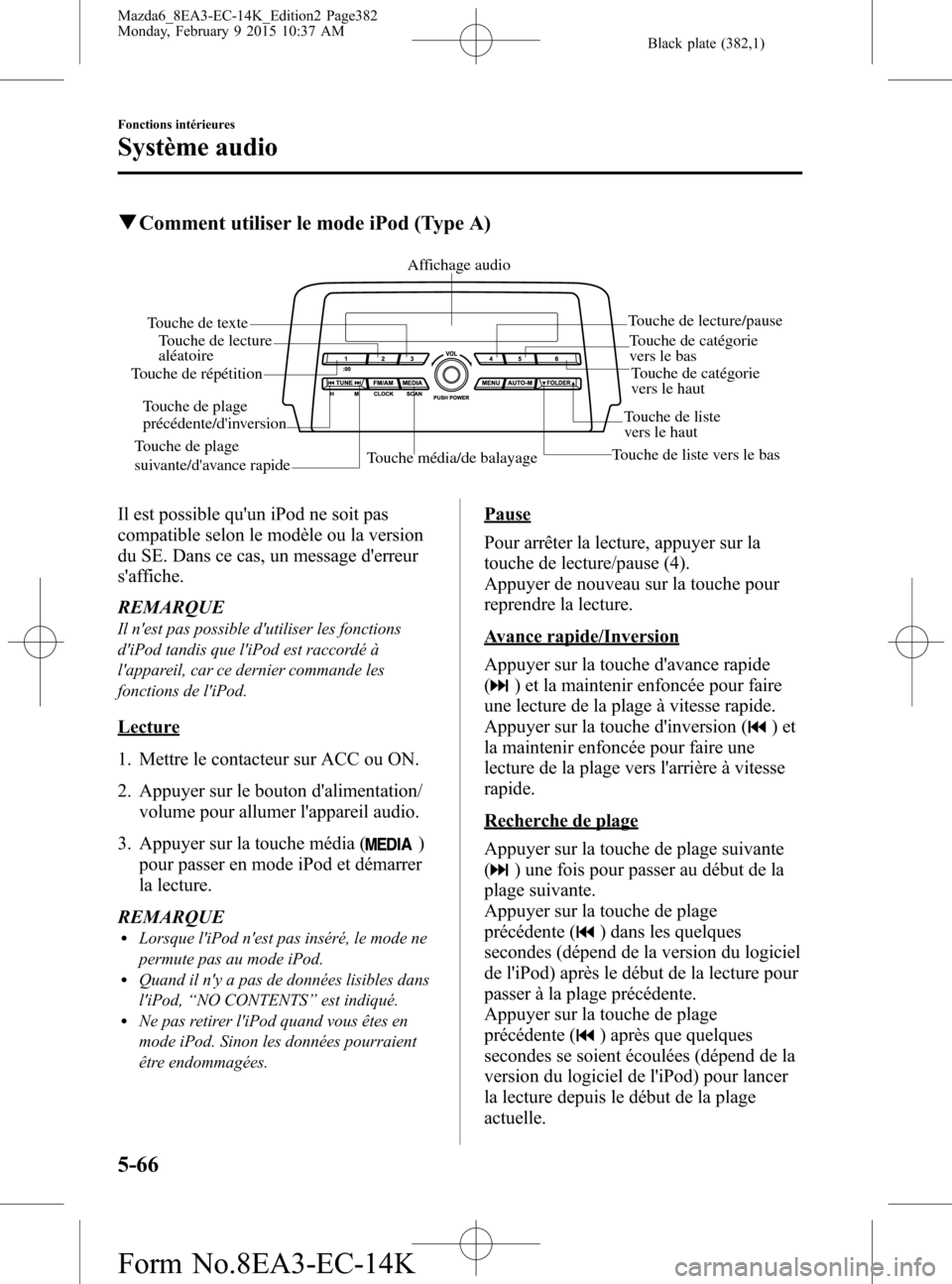 MAZDA MODEL 6 2016 Manuel du propriétaire (in French) Black plate (382,1)
qComment utiliser le mode iPod (Type A)
Touche média/de balayageTouche de liste vers le basTouche de liste
vers le hautTouche de lecture/pause
Touche de lecture
aléatoire
Touch MAZDA MODEL 6 2016 Manuel du propriétaire (in French) Black plate (382,1)
qComment utiliser le mode iPod (Type A)
Touche média/de balayageTouche de liste vers le basTouche de liste
vers le hautTouche de lecture/pause
Touche de lecture
aléatoire
Touch