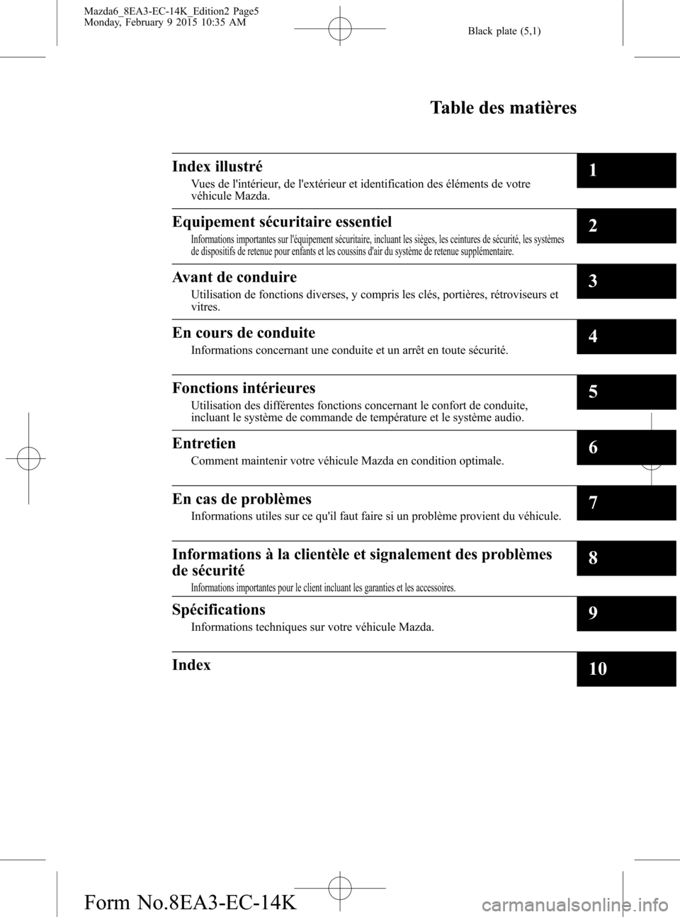 MAZDA MODEL 6 2016 Manuel du propriétaire (in French) Black plate (5,1)
Mazda6_8EA3-EC-14K_Edition2 Page5
Monday, February 9 2015 10:35 AM
Form No.8EA3-EC-14K
Table des matières
Index illustré
Vues de lintérieur, de lextérieur et identification des MAZDA MODEL 6 2016 Manuel du propriétaire (in French) Black plate (5,1)
Mazda6_8EA3-EC-14K_Edition2 Page5
Monday, February 9 2015 10:35 AM
Form No.8EA3-EC-14K
Table des matières
Index illustré
Vues de lintérieur, de lextérieur et identification des