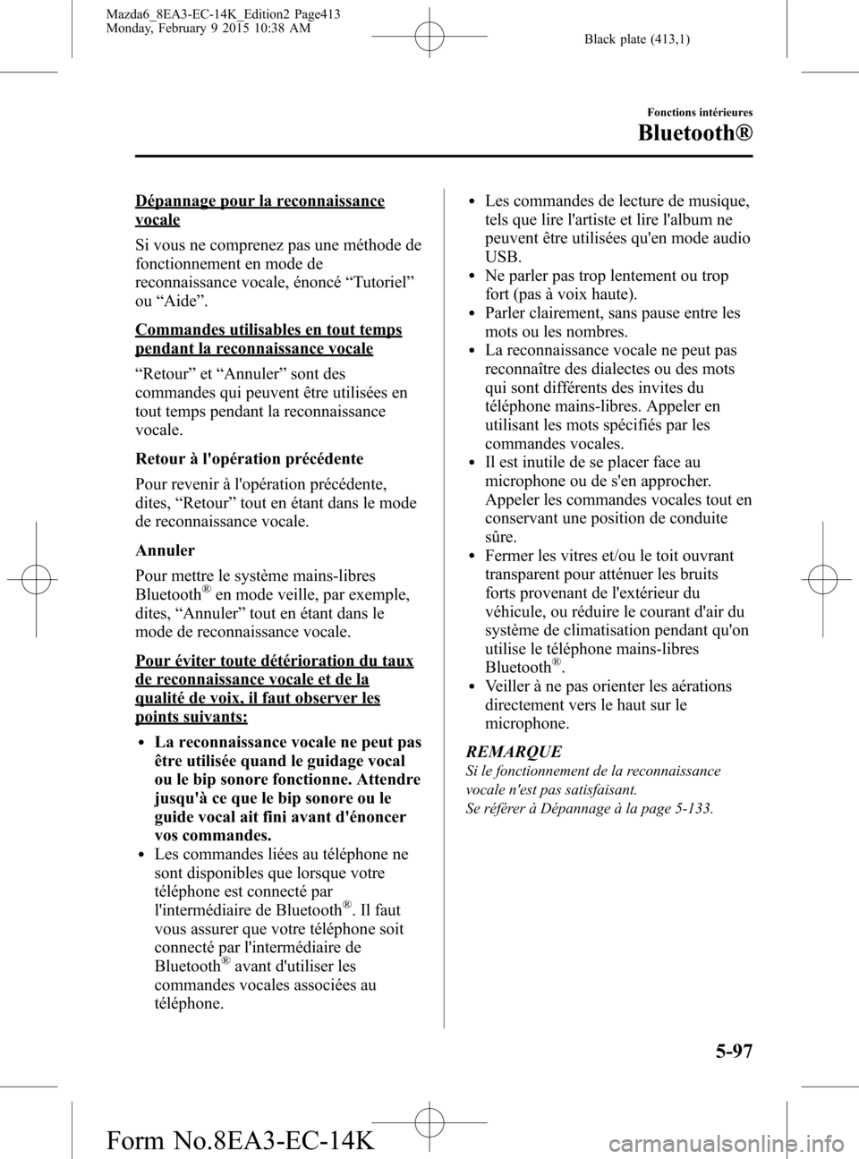 MAZDA MODEL 6 2016 Manuel du propriétaire (in French) Black plate (413,1)
Dépannage pour la reconnaissance
vocale
Si vous ne comprenez pas une méthode de
fonctionnement en mode de
reconnaissance vocale, énoncé“Tutoriel”
ou“Aide”.
Commandes ut MAZDA MODEL 6 2016 Manuel du propriétaire (in French) Black plate (413,1)
Dépannage pour la reconnaissance
vocale
Si vous ne comprenez pas une méthode de
fonctionnement en mode de
reconnaissance vocale, énoncé“Tutoriel”
ou“Aide”.
Commandes ut