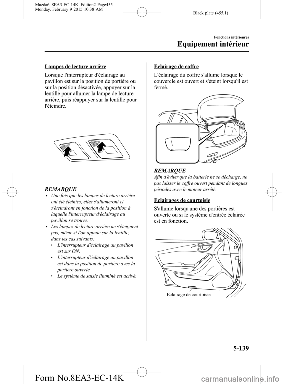 MAZDA MODEL 6 2016 Manuel du propriétaire (in French) Black plate (455,1)
Lampes de lecture arrière
Lorsque linterrupteur déclairage au
pavillon est sur la position de portière ou
sur la position désactivée, appuyer sur la
lentille pour allumer la MAZDA MODEL 6 2016 Manuel du propriétaire (in French) Black plate (455,1)
Lampes de lecture arrière
Lorsque linterrupteur déclairage au
pavillon est sur la position de portière ou
sur la position désactivée, appuyer sur la
lentille pour allumer la