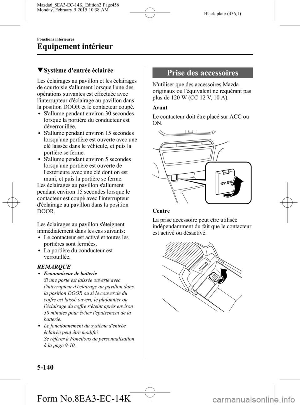 MAZDA MODEL 6 2016 Manuel du propriétaire (in French) Black plate (456,1)
qSystème dentrée éclairée
Les éclairages au pavillon et les éclairages
de courtoisie sallument lorsque lune des
opérations suivantes est effectuée avec
linterrupteur d MAZDA MODEL 6 2016 Manuel du propriétaire (in French) Black plate (456,1)
qSystème dentrée éclairée
Les éclairages au pavillon et les éclairages
de courtoisie sallument lorsque lune des
opérations suivantes est effectuée avec
linterrupteur d
