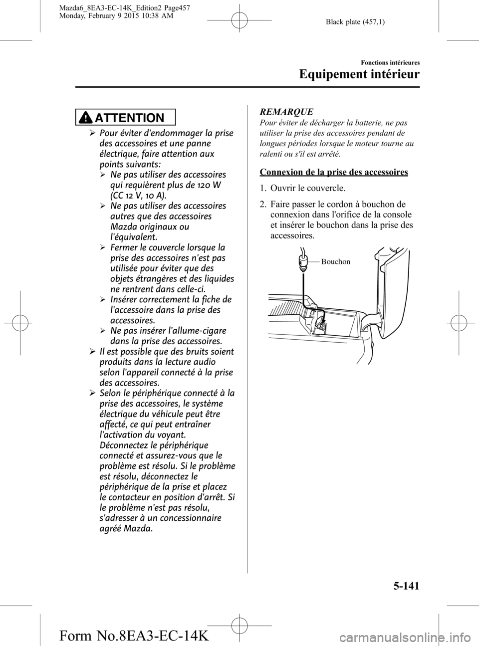 MAZDA MODEL 6 2016 Manuel du propriétaire (in French) Black plate (457,1)
ATTENTION
ØPour éviter dendommager la prise
des accessoires et une panne
électrique, faire attention aux
points suivants:
ØNe pas utiliser des accessoires
qui requièrent plus MAZDA MODEL 6 2016 Manuel du propriétaire (in French) Black plate (457,1)
ATTENTION
ØPour éviter dendommager la prise
des accessoires et une panne
électrique, faire attention aux
points suivants:
ØNe pas utiliser des accessoires
qui requièrent plus