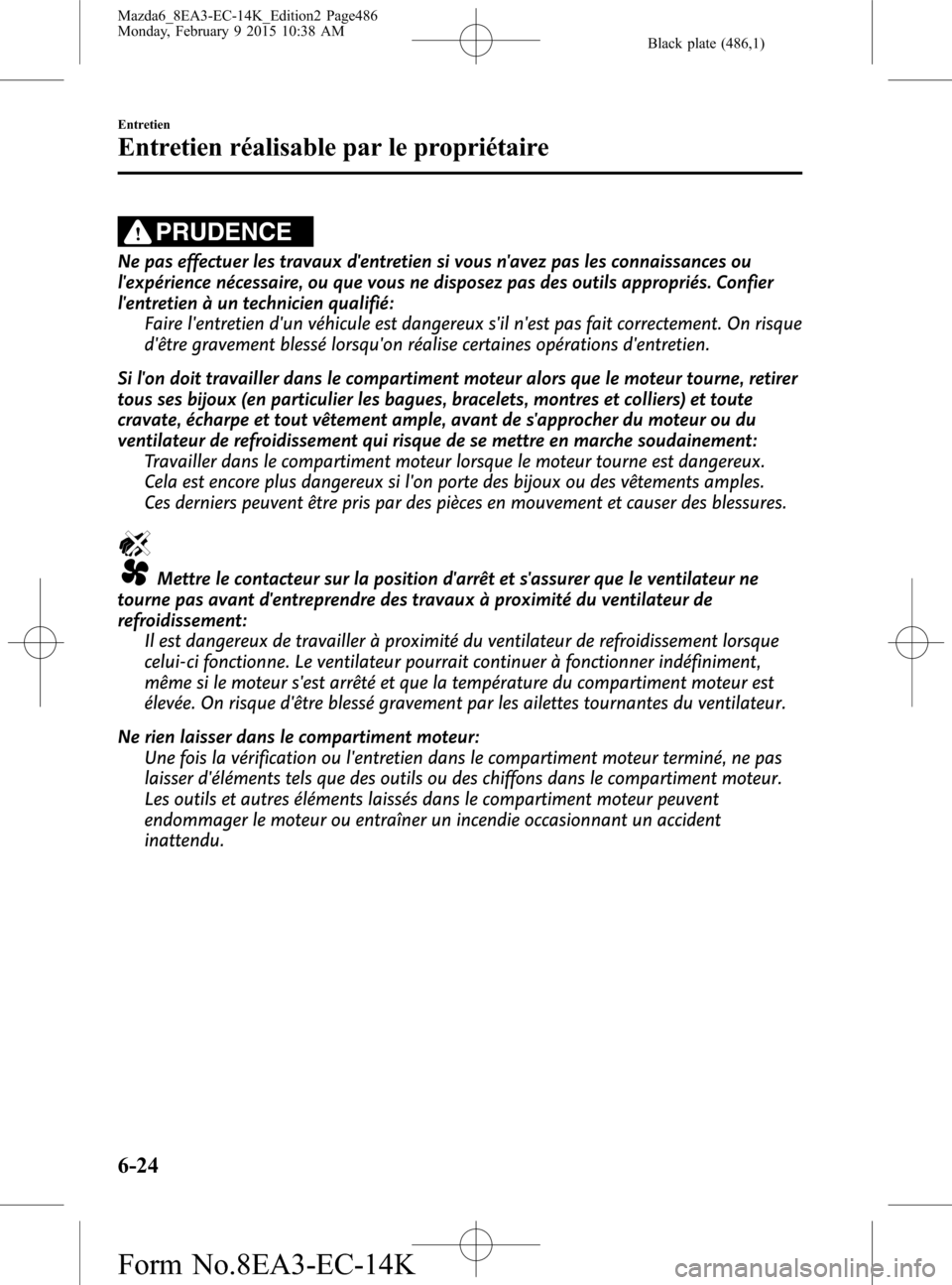 MAZDA MODEL 6 2016 Manuel du propriétaire (in French) Black plate (486,1)
PRUDENCE
Ne pas effectuer les travaux dentretien si vous navez pas les connaissances ou
lexpérience nécessaire, ou que vous ne disposez pas des outils appropriés. Confier
le MAZDA MODEL 6 2016 Manuel du propriétaire (in French) Black plate (486,1)
PRUDENCE
Ne pas effectuer les travaux dentretien si vous navez pas les connaissances ou
lexpérience nécessaire, ou que vous ne disposez pas des outils appropriés. Confier
le