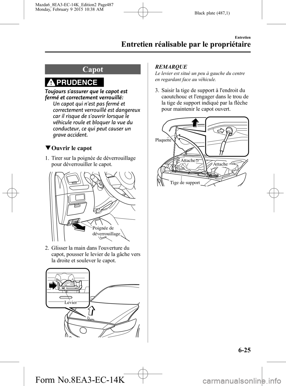 MAZDA MODEL 6 2016 Manuel du propriétaire (in French) Black plate (487,1)
Capot
PRUDENCE
Toujours sassurer que le capot est
fermé et correctement verrouillé:
Un capot qui nest pas fermé et
correctement verrouillé est dangereux
car il risque de sou MAZDA MODEL 6 2016 Manuel du propriétaire (in French) Black plate (487,1)
Capot
PRUDENCE
Toujours sassurer que le capot est
fermé et correctement verrouillé:
Un capot qui nest pas fermé et
correctement verrouillé est dangereux
car il risque de sou
