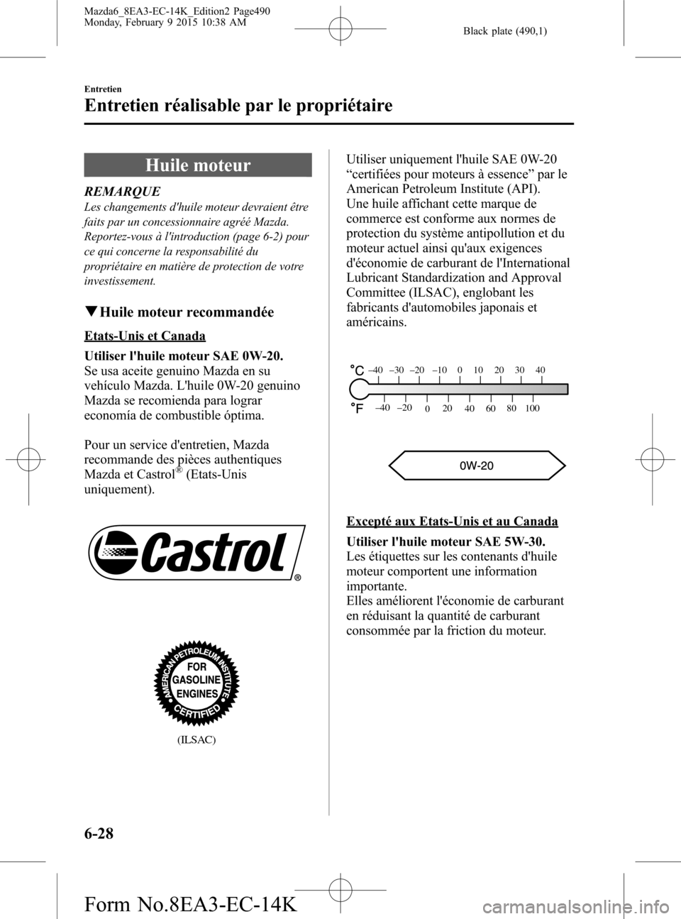 MAZDA MODEL 6 2016 Manuel du propriétaire (in French) Black plate (490,1)
Huile moteur
REMARQUE
Les changements dhuile moteur devraient être
faits par un concessionnaire agréé Mazda.
Reportez-vous à lintroduction (page 6-2) pour
ce qui concerne la MAZDA MODEL 6 2016 Manuel du propriétaire (in French) Black plate (490,1)
Huile moteur
REMARQUE
Les changements dhuile moteur devraient être
faits par un concessionnaire agréé Mazda.
Reportez-vous à lintroduction (page 6-2) pour
ce qui concerne la