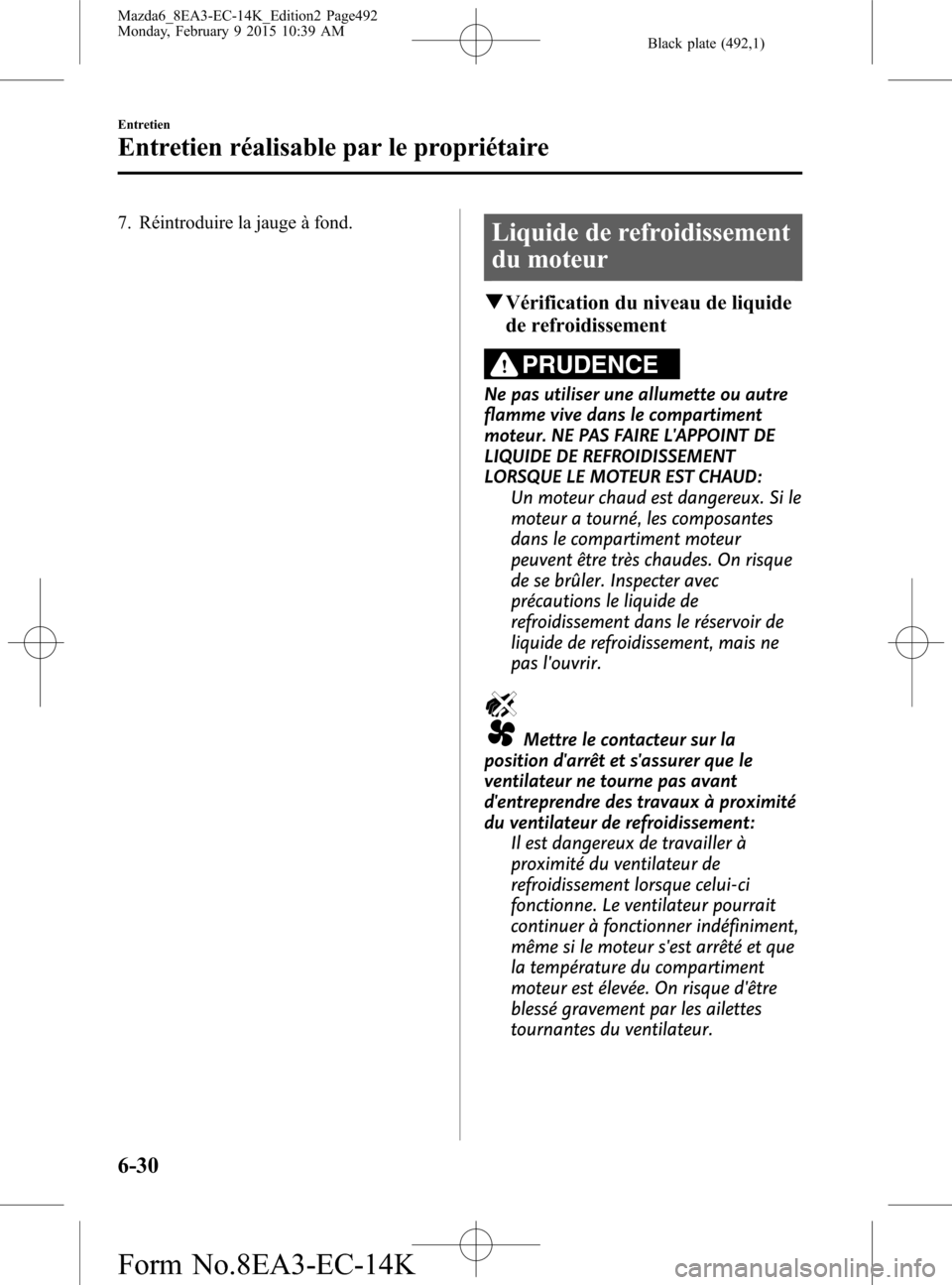 MAZDA MODEL 6 2016  Manuel du propriétaire (in French) Black plate (492,1)
7. Réintroduire la jauge à fond.Liquide de refroidissement
du moteur
qVérification du niveau de liquide
de refroidissement
PRUDENCE
Ne pas utiliser une allumette ou autre
flamme