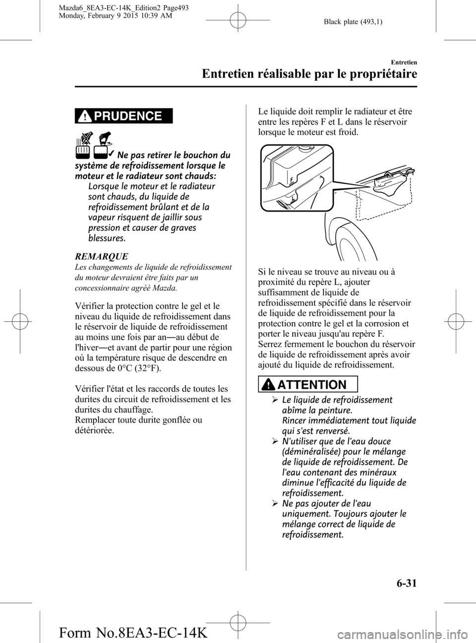 MAZDA MODEL 6 2016  Manuel du propriétaire (in French) Black plate (493,1)
PRUDENCE
Ne pas retirer le bouchon du
système de refroidissement lorsque le
moteur et le radiateur sont chauds:
Lorsque le moteur et le radiateur
sont chauds, du liquide de
refroi