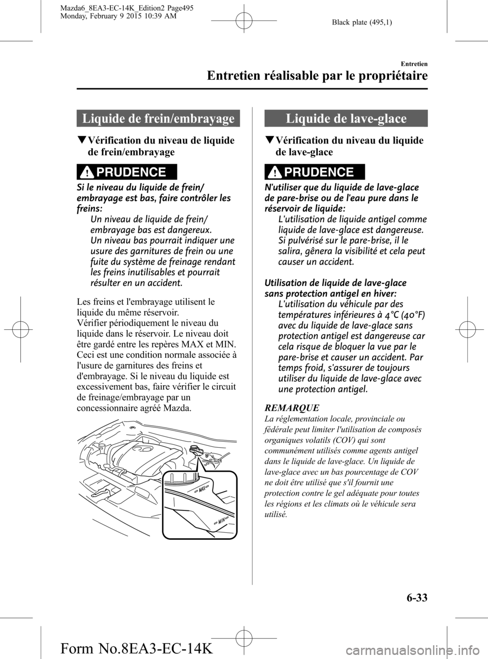 MAZDA MODEL 6 2016  Manuel du propriétaire (in French) Black plate (495,1)
Liquide de frein/embrayage
qVérification du niveau de liquide
de frein/embrayage
PRUDENCE
Si le niveau du liquide de frein/
embrayage est bas, faire contrôler les
freins:
Un nive