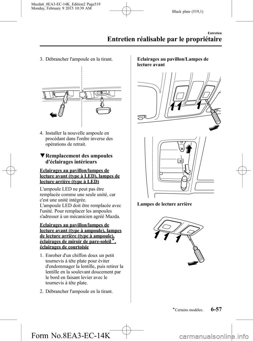 MAZDA MODEL 6 2016 Manuel du propriétaire (in French) Black plate (519,1)
3. Débrancher lampoule en la tirant.
4. Installer la nouvelle ampoule en
procédant dans lordre inverse des
opérations de retrait.
qRemplacement des ampoules
déclairages int MAZDA MODEL 6 2016 Manuel du propriétaire (in French) Black plate (519,1)
3. Débrancher lampoule en la tirant.
4. Installer la nouvelle ampoule en
procédant dans lordre inverse des
opérations de retrait.
qRemplacement des ampoules
déclairages int