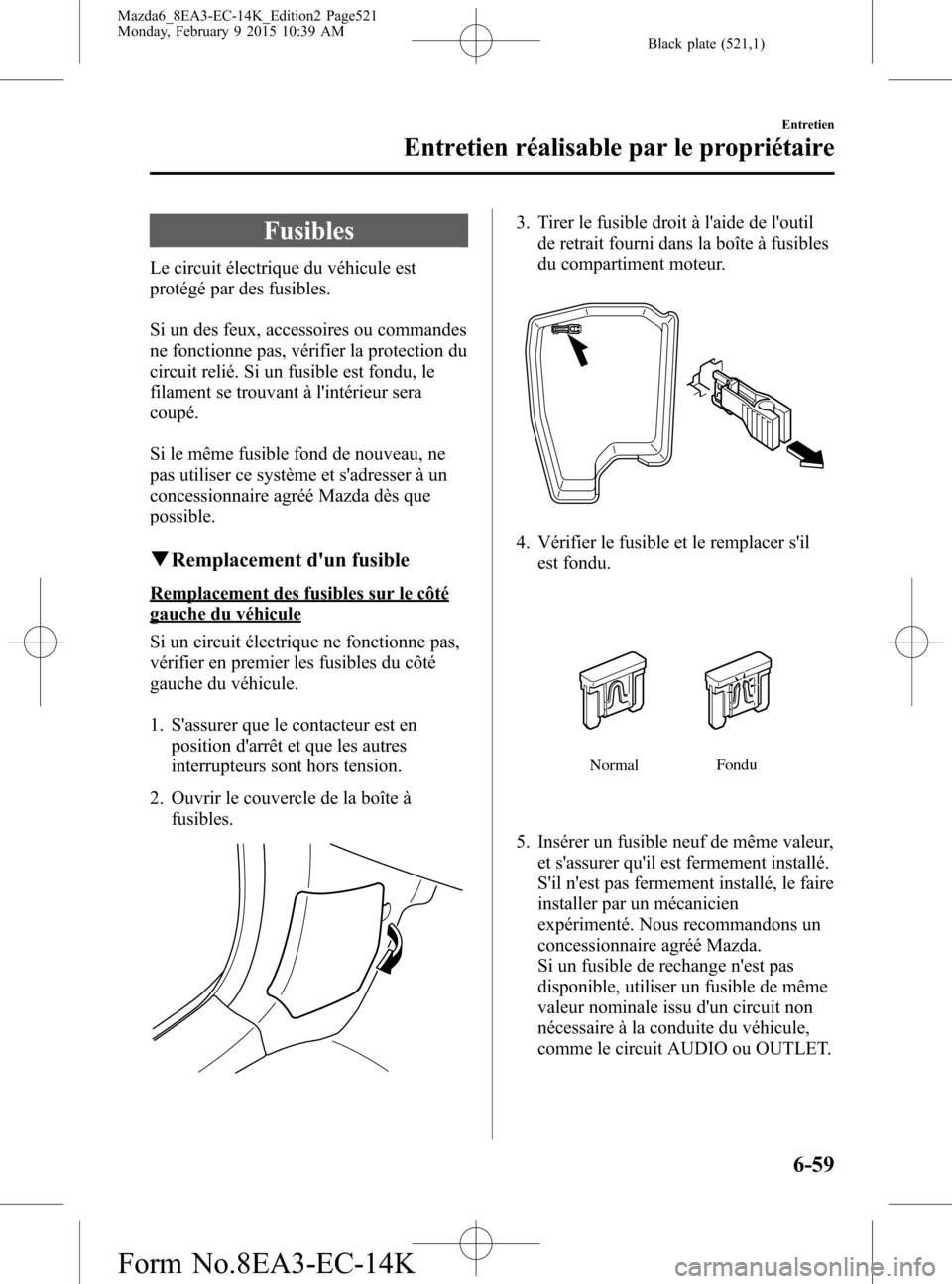 MAZDA MODEL 6 2016 Manuel du propriétaire (in French) Black plate (521,1)
Fusibles
Le circuit électrique du véhicule est
protégé par des fusibles.
Si un des feux, accessoires ou commandes
ne fonctionne pas, vérifier la protection du
circuit relié. MAZDA MODEL 6 2016 Manuel du propriétaire (in French) Black plate (521,1)
Fusibles
Le circuit électrique du véhicule est
protégé par des fusibles.
Si un des feux, accessoires ou commandes
ne fonctionne pas, vérifier la protection du
circuit relié.
