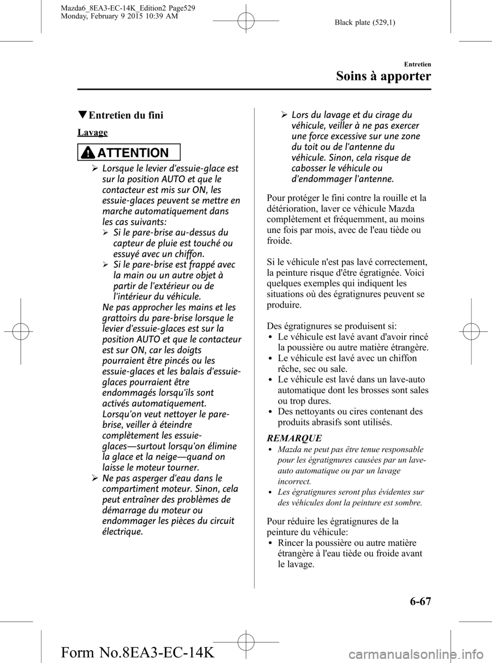 MAZDA MODEL 6 2016 Manuel du propriétaire (in French) Black plate (529,1)
qEntretien du fini
Lavage
ATTENTION
ØLorsque le levier dessuie-glace est
sur la position AUTO et que le
contacteur est mis sur ON, les
essuie-glaces peuvent se mettre en
marche a MAZDA MODEL 6 2016 Manuel du propriétaire (in French) Black plate (529,1)
qEntretien du fini
Lavage
ATTENTION
ØLorsque le levier dessuie-glace est
sur la position AUTO et que le
contacteur est mis sur ON, les
essuie-glaces peuvent se mettre en
marche a