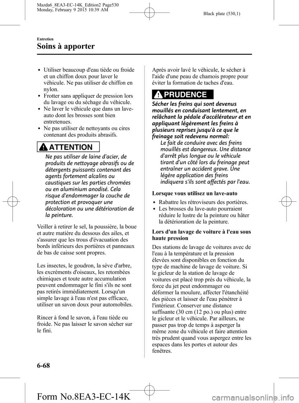 MAZDA MODEL 6 2016  Manuel du propriétaire (in French) Black plate (530,1)
lUtiliser beaucoup deau tiède ou froide
et un chiffon doux pour laver le
véhicule. Ne pas utiliser de chiffon en
nylon.
lFrotter sans appliquer de pression lors
du lavage ou du 