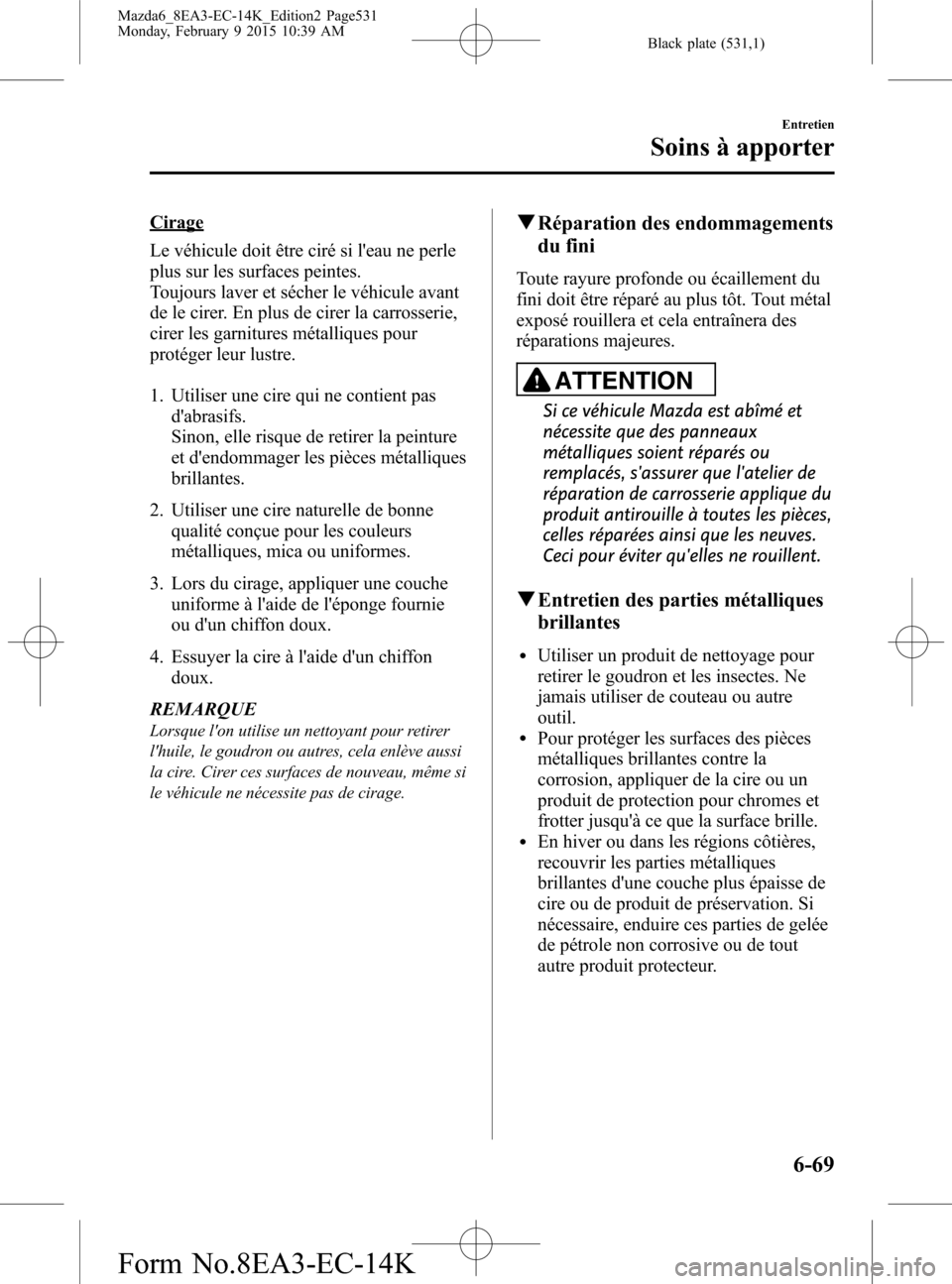 MAZDA MODEL 6 2016 Manuel du propriétaire (in French) Black plate (531,1)
Cirage
Le véhicule doit être ciré si leau ne perle
plus sur les surfaces peintes.
Toujours laver et sécher le véhicule avant
de le cirer. En plus de cirer la carrosserie,
cir MAZDA MODEL 6 2016 Manuel du propriétaire (in French) Black plate (531,1)
Cirage
Le véhicule doit être ciré si leau ne perle
plus sur les surfaces peintes.
Toujours laver et sécher le véhicule avant
de le cirer. En plus de cirer la carrosserie,
cir