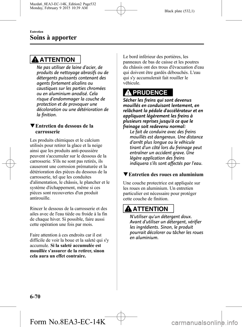 MAZDA MODEL 6 2016  Manuel du propriétaire (in French) Black plate (532,1)
ATTENTION
Ne pas utiliser de laine dacier, de
produits de nettoyage abrasifs ou de
détergents puissants contenant des
agents fortement alcalins ou
caustiques sur les parties chro