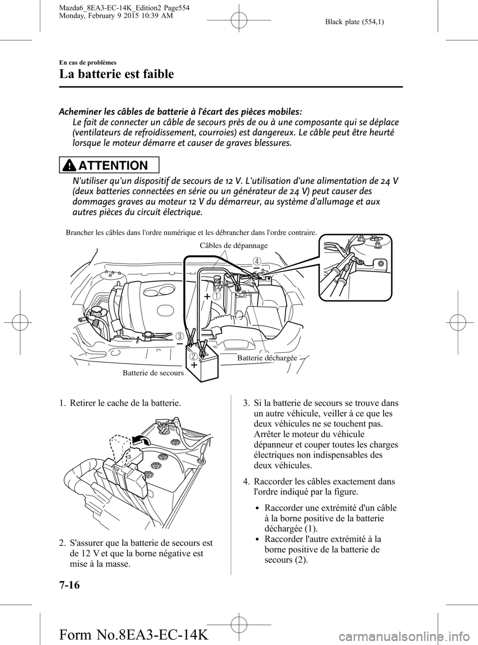MAZDA MODEL 6 2016 Manuel du propriétaire (in French) Black plate (554,1)
Acheminer les câbles de batterie à lécart des pièces mobiles:
Le fait de connecter un câble de secours près de ou à une composante qui se déplace
(ventilateurs de refroidi MAZDA MODEL 6 2016 Manuel du propriétaire (in French) Black plate (554,1)
Acheminer les câbles de batterie à lécart des pièces mobiles:
Le fait de connecter un câble de secours près de ou à une composante qui se déplace
(ventilateurs de refroidi