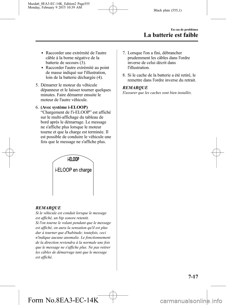 MAZDA MODEL 6 2016 Manuel du propriétaire (in French) Black plate (555,1)
lRaccorder une extrémité de lautre
câble à la borne négative de la
batterie de secours (3).
lRaccorder lautre extrémité au point
de masse indiqué sur lillustration,
loin MAZDA MODEL 6 2016 Manuel du propriétaire (in French) Black plate (555,1)
lRaccorder une extrémité de lautre
câble à la borne négative de la
batterie de secours (3).
lRaccorder lautre extrémité au point
de masse indiqué sur lillustration,
loin