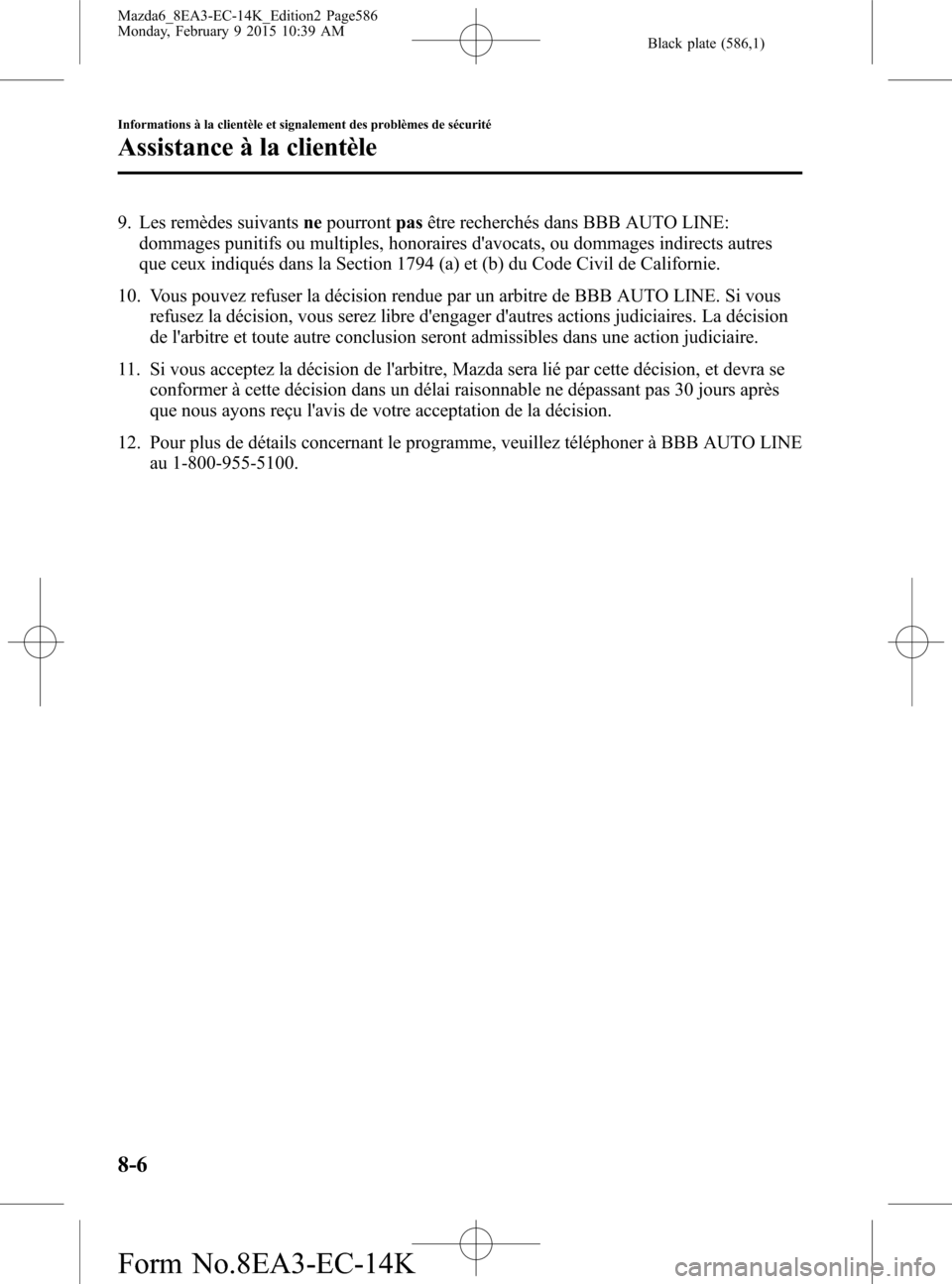 MAZDA MODEL 6 2016 Manuel du propriétaire (in French) Black plate (586,1)
9. Les remèdes suivantsnepourrontpasêtre recherchés dans BBB AUTO LINE:
dommages punitifs ou multiples, honoraires davocats, ou dommages indirects autres
que ceux indiqués dan MAZDA MODEL 6 2016 Manuel du propriétaire (in French) Black plate (586,1)
9. Les remèdes suivantsnepourrontpasêtre recherchés dans BBB AUTO LINE:
dommages punitifs ou multiples, honoraires davocats, ou dommages indirects autres
que ceux indiqués dan