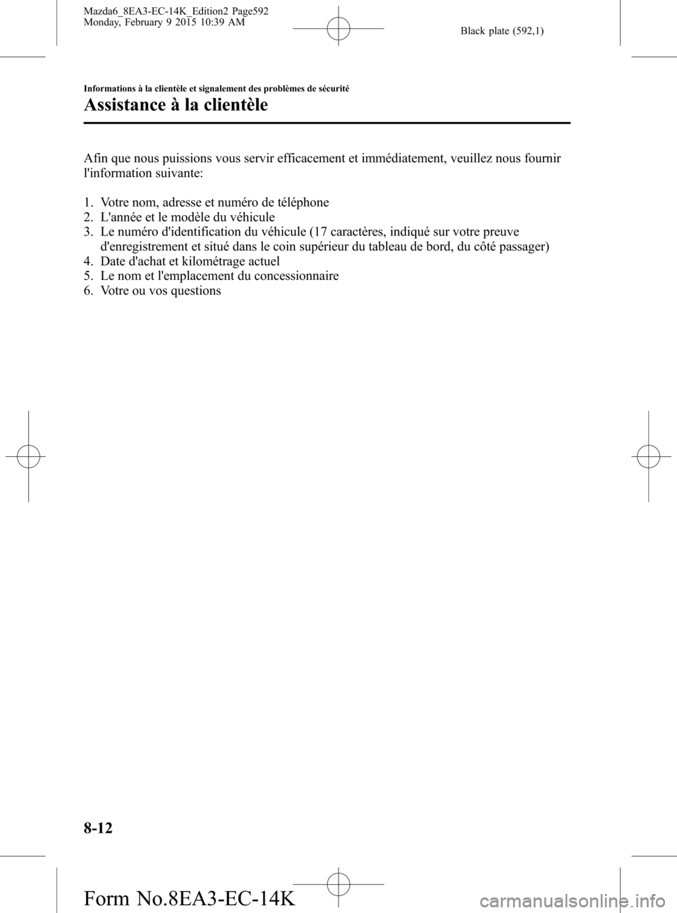 MAZDA MODEL 6 2016 Manuel du propriétaire (in French) Black plate (592,1)
Afin que nous puissions vous servir efficacement et immédiatement, veuillez nous fournir
linformation suivante:
1. Votre nom, adresse et numéro de téléphone
2. Lannée et le MAZDA MODEL 6 2016 Manuel du propriétaire (in French) Black plate (592,1)
Afin que nous puissions vous servir efficacement et immédiatement, veuillez nous fournir
linformation suivante:
1. Votre nom, adresse et numéro de téléphone
2. Lannée et le