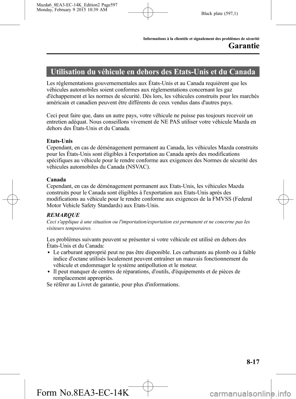 MAZDA MODEL 6 2016 Manuel du propriétaire (in French) Black plate (597,1)
Utilisation du véhicule en dehors des Etats-Unis et du Canada
Les réglementations gouvernementales aux États-Unis et au Canada requièrent que les
véhicules automobiles soient MAZDA MODEL 6 2016 Manuel du propriétaire (in French) Black plate (597,1)
Utilisation du véhicule en dehors des Etats-Unis et du Canada
Les réglementations gouvernementales aux États-Unis et au Canada requièrent que les
véhicules automobiles soient