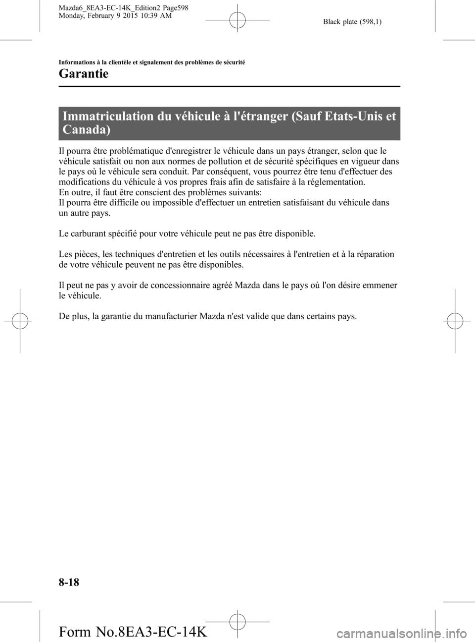 MAZDA MODEL 6 2016 Manuel du propriétaire (in French) Black plate (598,1)
Immatriculation du véhicule à létranger (Sauf Etats-Unis et
Canada)
Il pourra être problématique denregistrer le véhicule dans un pays étranger, selon que le
véhicule sat MAZDA MODEL 6 2016 Manuel du propriétaire (in French) Black plate (598,1)
Immatriculation du véhicule à létranger (Sauf Etats-Unis et
Canada)
Il pourra être problématique denregistrer le véhicule dans un pays étranger, selon que le
véhicule sat