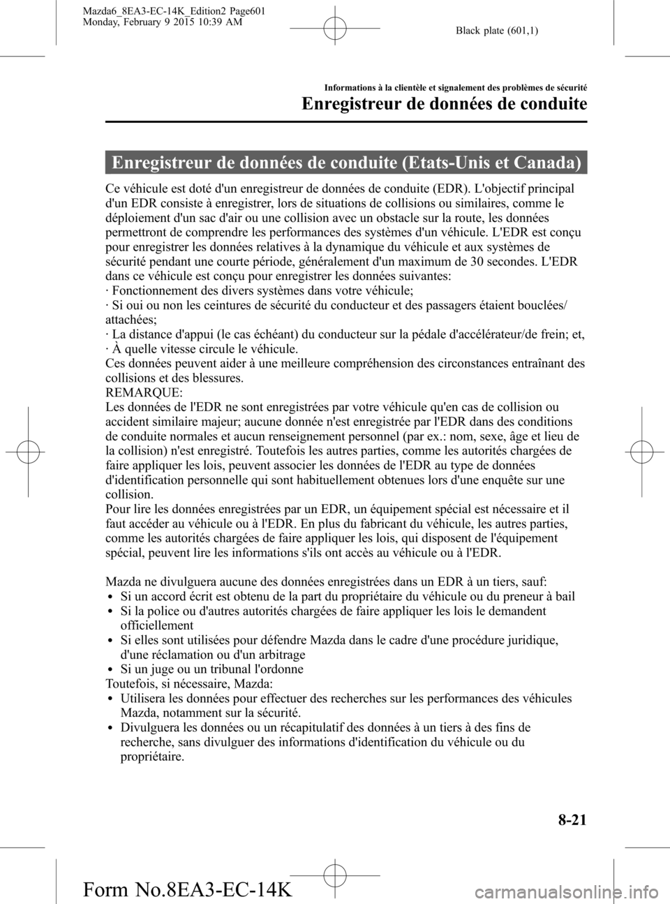 MAZDA MODEL 6 2016 Manuel du propriétaire (in French) Black plate (601,1)
Enregistreur de données de conduite (Etats-Unis et Canada)
Ce véhicule est doté dun enregistreur de données de conduite (EDR). Lobjectif principal
dun EDR consiste à enregi MAZDA MODEL 6 2016 Manuel du propriétaire (in French) Black plate (601,1)
Enregistreur de données de conduite (Etats-Unis et Canada)
Ce véhicule est doté dun enregistreur de données de conduite (EDR). Lobjectif principal
dun EDR consiste à enregi