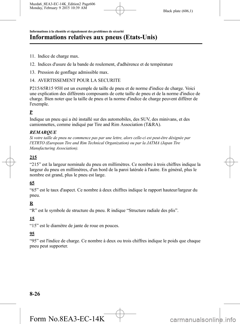 MAZDA MODEL 6 2016 Manuel du propriétaire (in French) Black plate (606,1)
11. Indice de charge max.
12. Indices dusure de la bande de roulement, dadhérence et de température
13. Pression de gonflage admissible max.
14. AVERTISSEMENT POUR LA SECURITE
MAZDA MODEL 6 2016 Manuel du propriétaire (in French) Black plate (606,1)
11. Indice de charge max.
12. Indices dusure de la bande de roulement, dadhérence et de température
13. Pression de gonflage admissible max.
14. AVERTISSEMENT POUR LA SECURITE