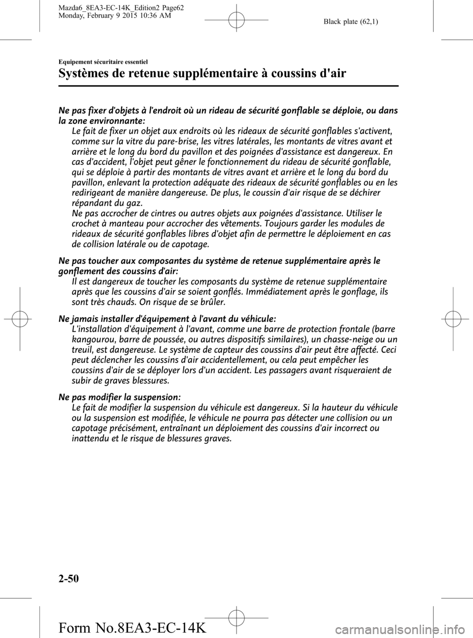 MAZDA MODEL 6 2016  Manuel du propriétaire (in French) Black plate (62,1)
Ne pas fixer dobjets à lendroit où un rideau de sécurité gonflable se déploie, ou dans
la zone environnante:
Le fait de fixer un objet aux endroits où les rideaux de sécuri