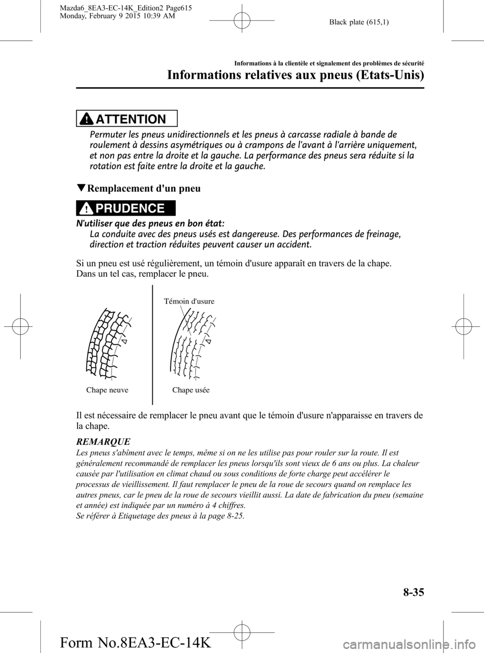 MAZDA MODEL 6 2016 Manuel du propriétaire (in French) Black plate (615,1)
ATTENTION
Permuter les pneus unidirectionnels et les pneus à carcasse radiale à bande de
roulement à dessins asymétriques ou à crampons de lavant à larrière uniquement,
et MAZDA MODEL 6 2016 Manuel du propriétaire (in French) Black plate (615,1)
ATTENTION
Permuter les pneus unidirectionnels et les pneus à carcasse radiale à bande de
roulement à dessins asymétriques ou à crampons de lavant à larrière uniquement,
et