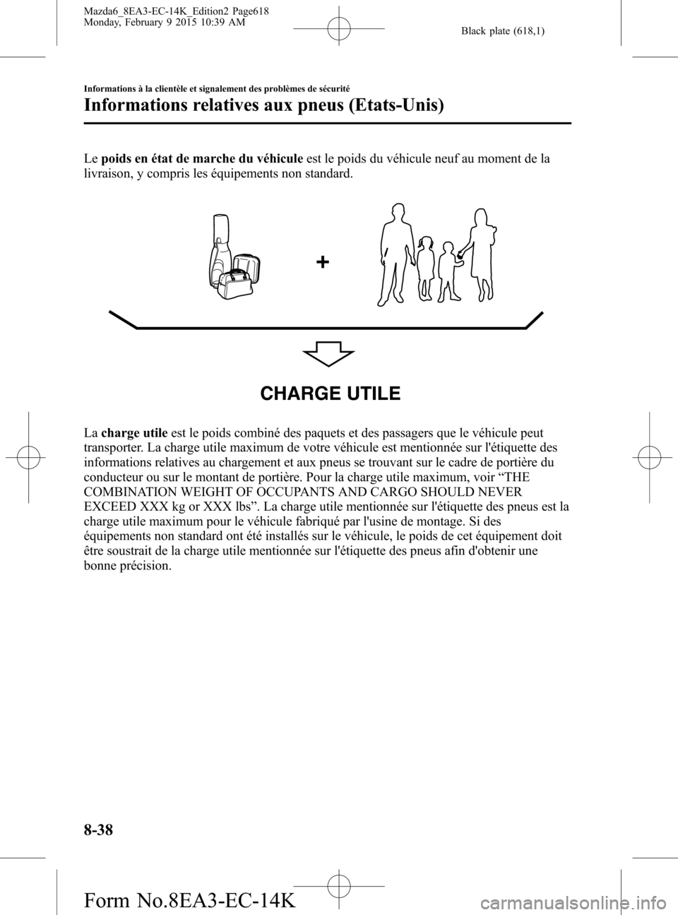 MAZDA MODEL 6 2016 Manuel du propriétaire (in French) Black plate (618,1)
Lepoids en état de marche du véhiculeest le poids du véhicule neuf au moment de la
livraison, y compris les équipements non standard.
CHARGE UTILE
Lacharge utileest le poids co MAZDA MODEL 6 2016 Manuel du propriétaire (in French) Black plate (618,1)
Lepoids en état de marche du véhiculeest le poids du véhicule neuf au moment de la
livraison, y compris les équipements non standard.
CHARGE UTILE
Lacharge utileest le poids co