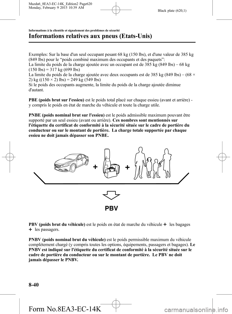 MAZDA MODEL 6 2016 Manuel du propriétaire (in French) Black plate (620,1)
Exemples: Sur la base dun seul occupant pesant 68 kg (150 lbs), et dune valeur de 385 kg
(849 lbs) pour le“poids combiné maximum des occupants et des paquets”:
La limite du MAZDA MODEL 6 2016 Manuel du propriétaire (in French) Black plate (620,1)
Exemples: Sur la base dun seul occupant pesant 68 kg (150 lbs), et dune valeur de 385 kg
(849 lbs) pour le“poids combiné maximum des occupants et des paquets”:
La limite du
