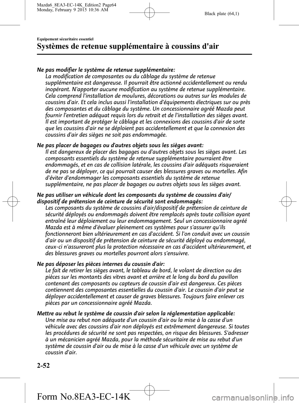 MAZDA MODEL 6 2016  Manuel du propriétaire (in French) Black plate (64,1)
Ne pas modifier le système de retenue supplémentaire:
La modification de composantes ou du câblage du système de retenue
supplémentaire est dangereuse. Il pourrait être action